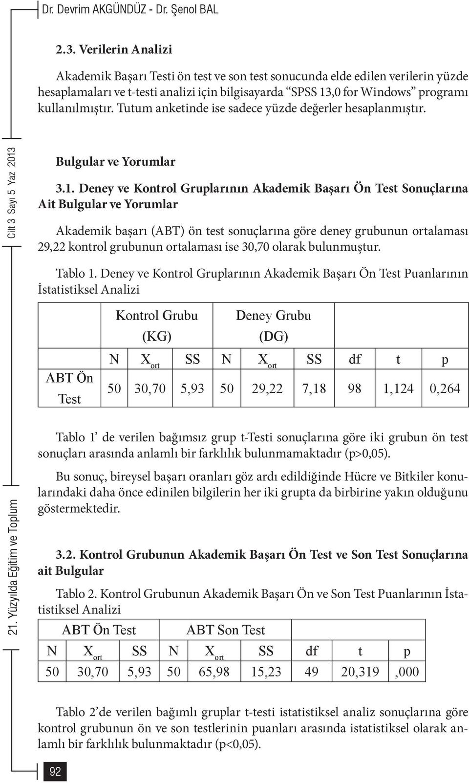 Deney ve Kontrol Gruplarının Akademik Başarı Ön Test Sonuçlarına Ait Bulgular ve Yorumlar Akademik başarı (ABT) ön test sonuçlarına göre deney grubunun ortalaması 29,22 kontrol grubunun ortalaması