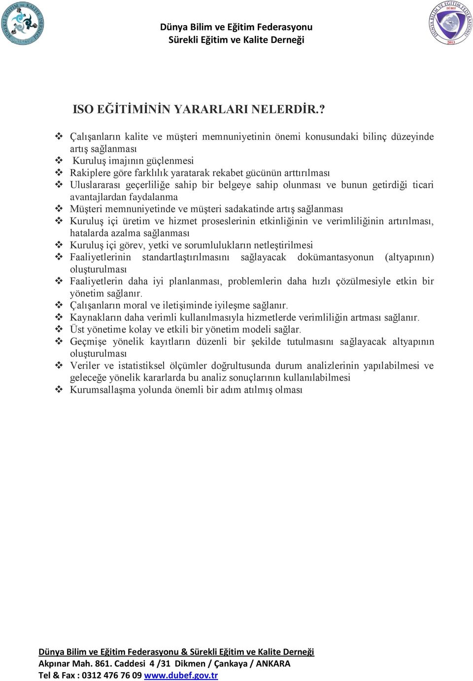 Uluslararası geçerliliğe sahip bir belgeye sahip olunması ve bunun getirdiği ticari avantajlardan faydalanma Müşteri memnuniyetinde ve müşteri sadakatinde artış sağlanması Kuruluş içi üretim ve