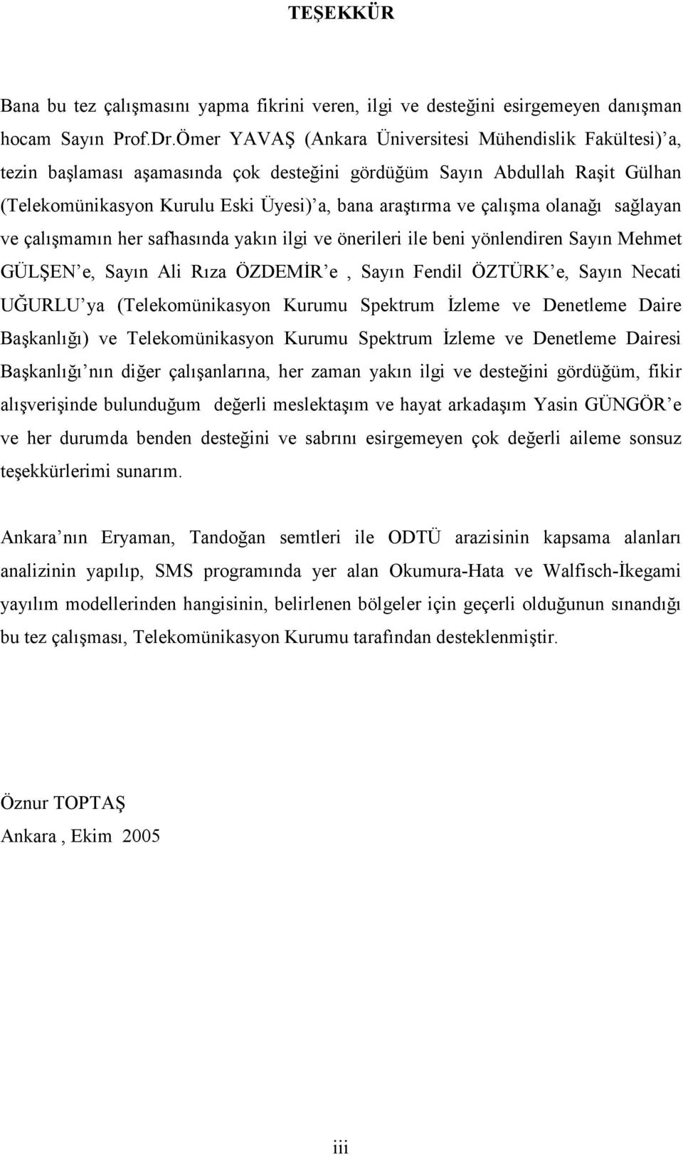 çalışma olanağı sağlayan ve çalışmamın her safhasında yakın ilgi ve önerileri ile beni yönlendiren Sayın Mehmet GÜLŞEN e, Sayın Ali Rıza ÖZDEMİR e, Sayın Fendil ÖZTÜRK e, Sayın Necati UĞURLU ya