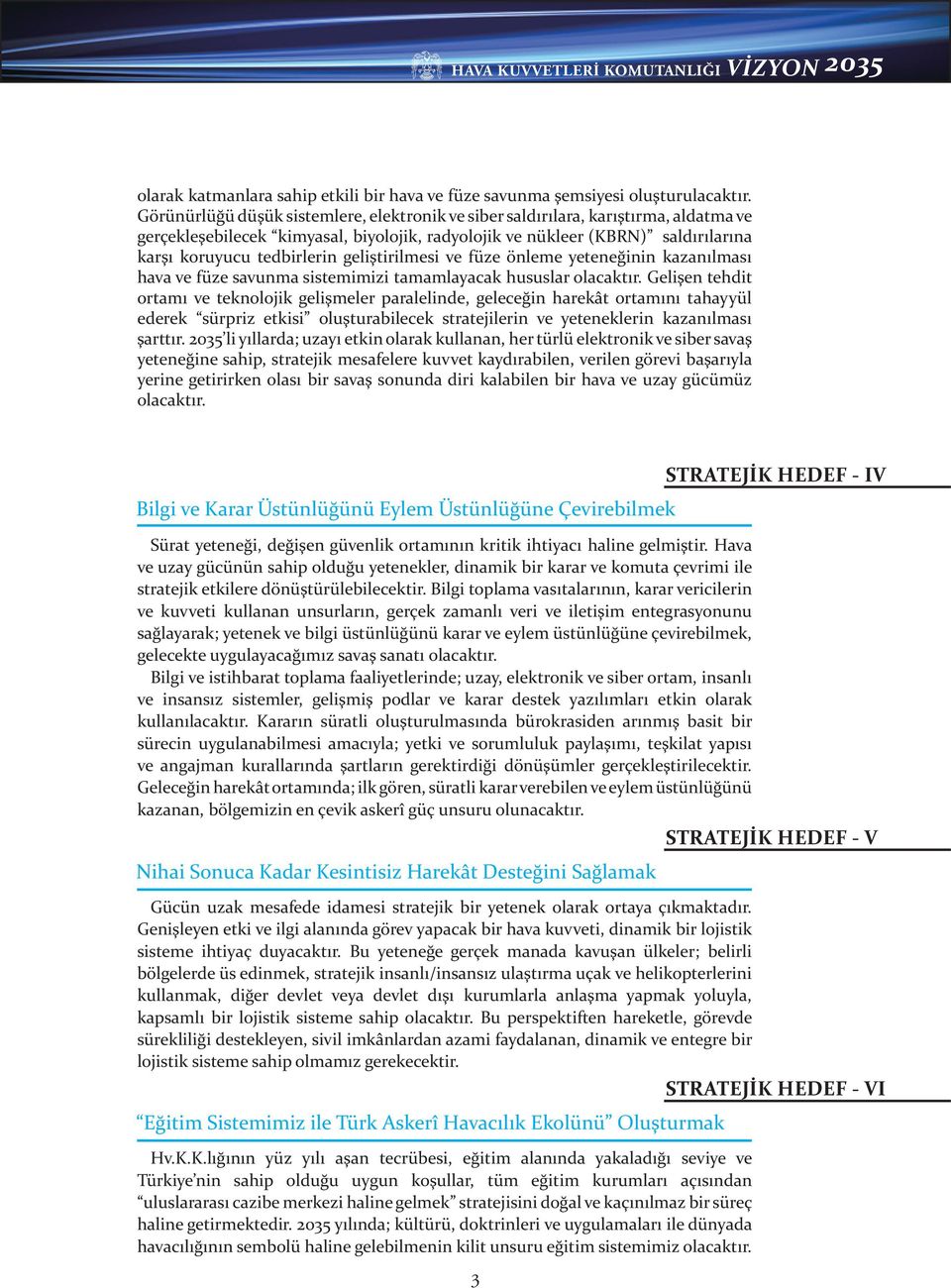 geliştirilmesi ve füze önleme yeteneğinin kazanılması hava ve füze savunma sistemimizi tamamlayacak hususlar olacaktır.