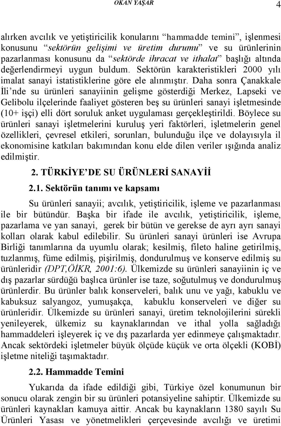 Daha sonra Çanakkale İli nde su ürünleri sanayiinin gelişme gösterdiği Merkez, Lapseki ve Gelibolu ilçelerinde faaliyet gösteren beş su ürünleri sanayi işletmesinde (10+ işçi) elli dört soruluk anket