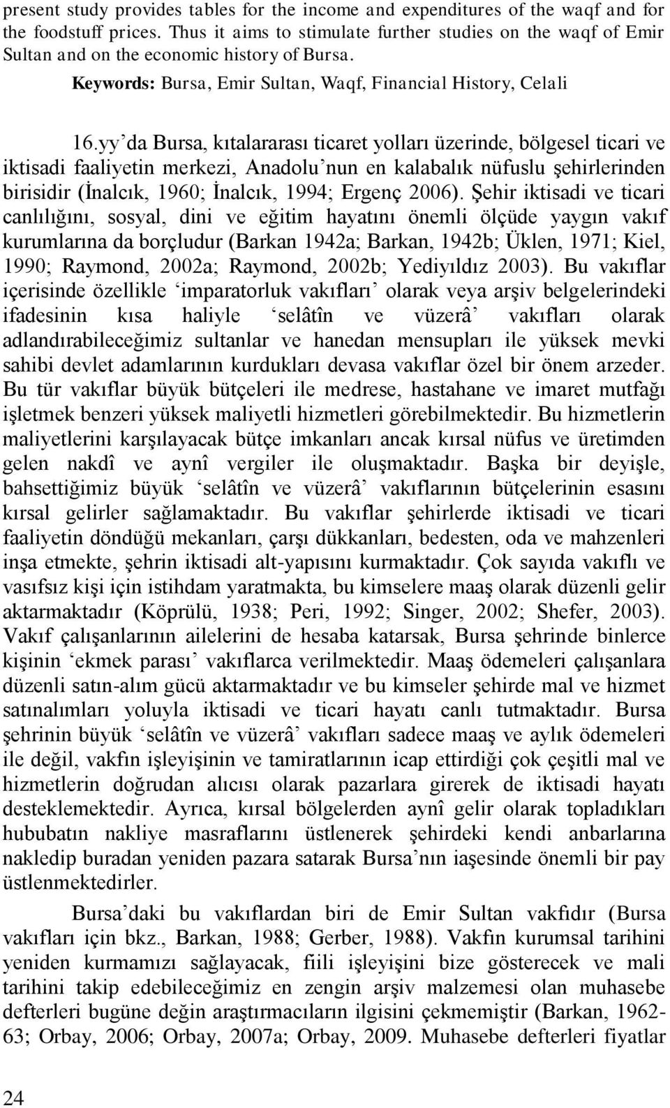 yy da Bursa, kıtalararası ticaret yolları üzerinde, bölgesel ticari ve iktisadi faaliyetin merkezi, Anadolu nun en kalabalık nüfuslu şehirlerinden birisidir (İnalcık, 1960; İnalcık, 1994; Ergenç