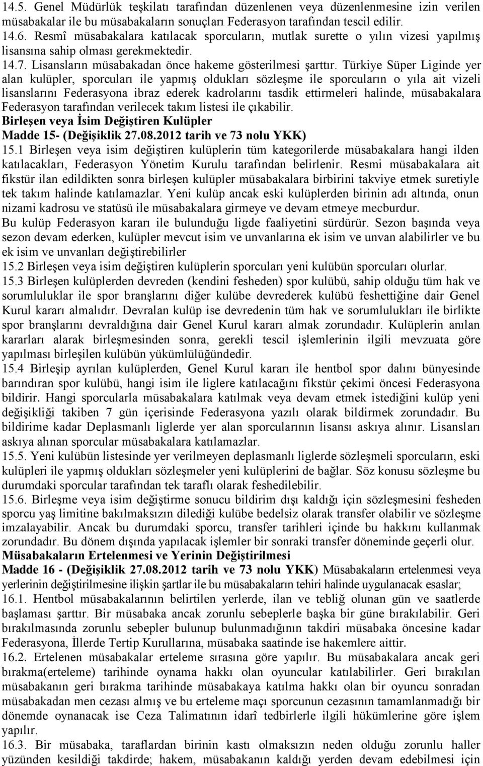 Türkiye Süper Liginde yer alan kulüpler, sporcuları ile yapmış oldukları sözleşme ile sporcuların o yıla ait vizeli lisanslarını Federasyona ibraz ederek kadrolarını tasdik ettirmeleri halinde,