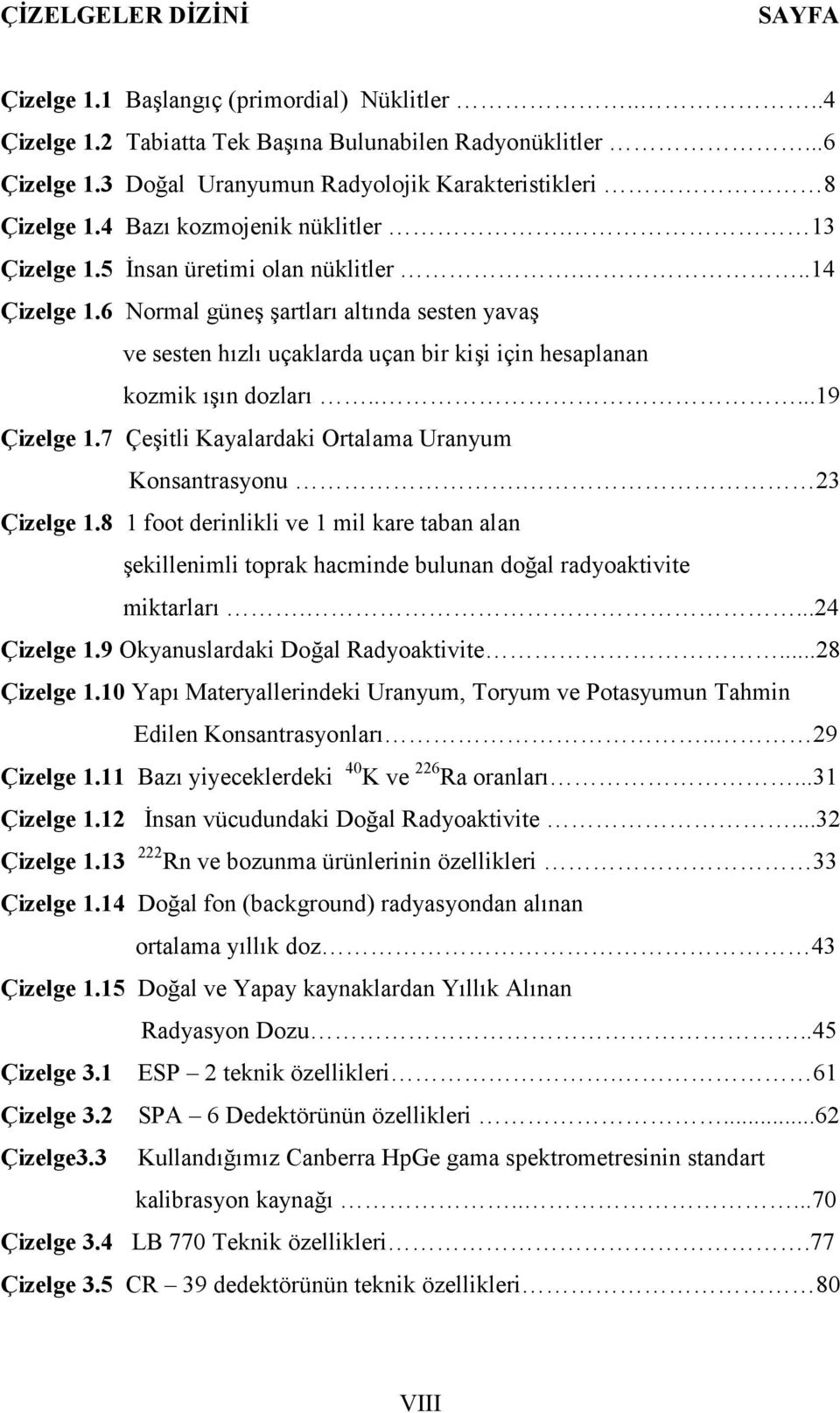 6 Normal güneş şartları altında sesten yavaş ve sesten hızlı uçaklarda uçan bir kişi için hesaplanan kozmik ışın dozları.....19 Çizelge 1.7 Çeşitli Kayalardaki Ortalama Uranyum Konsantrasyonu.