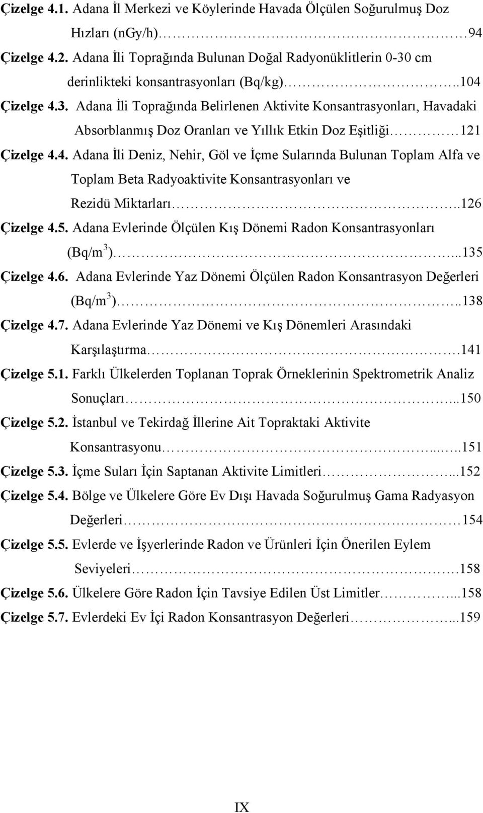 4. Adana İli Deniz, Nehir, Göl ve İçme Sularında Bulunan Toplam Alfa ve Toplam Beta Radyoaktivite Konsantrasyonları ve Rezidü Miktarları..126 Çizelge 4.5.