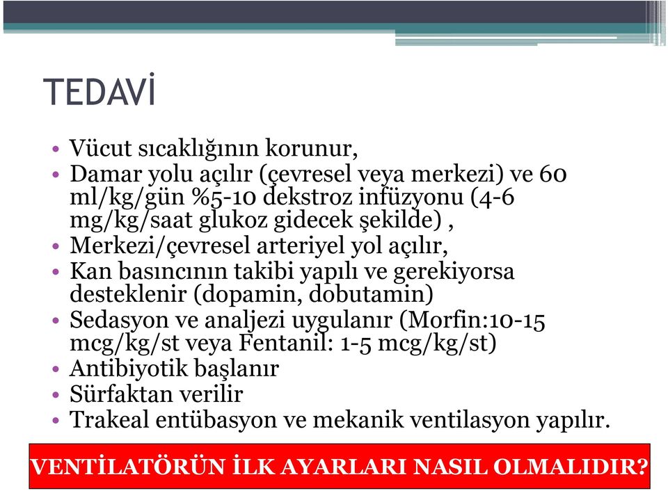 desteklenir (dopamin, dobutamin) Sedasyon ve analjezi uygulanır (Morfin:10-15 mcg/kg/st veya Fentanil: 1-5 mcg/kg/st)