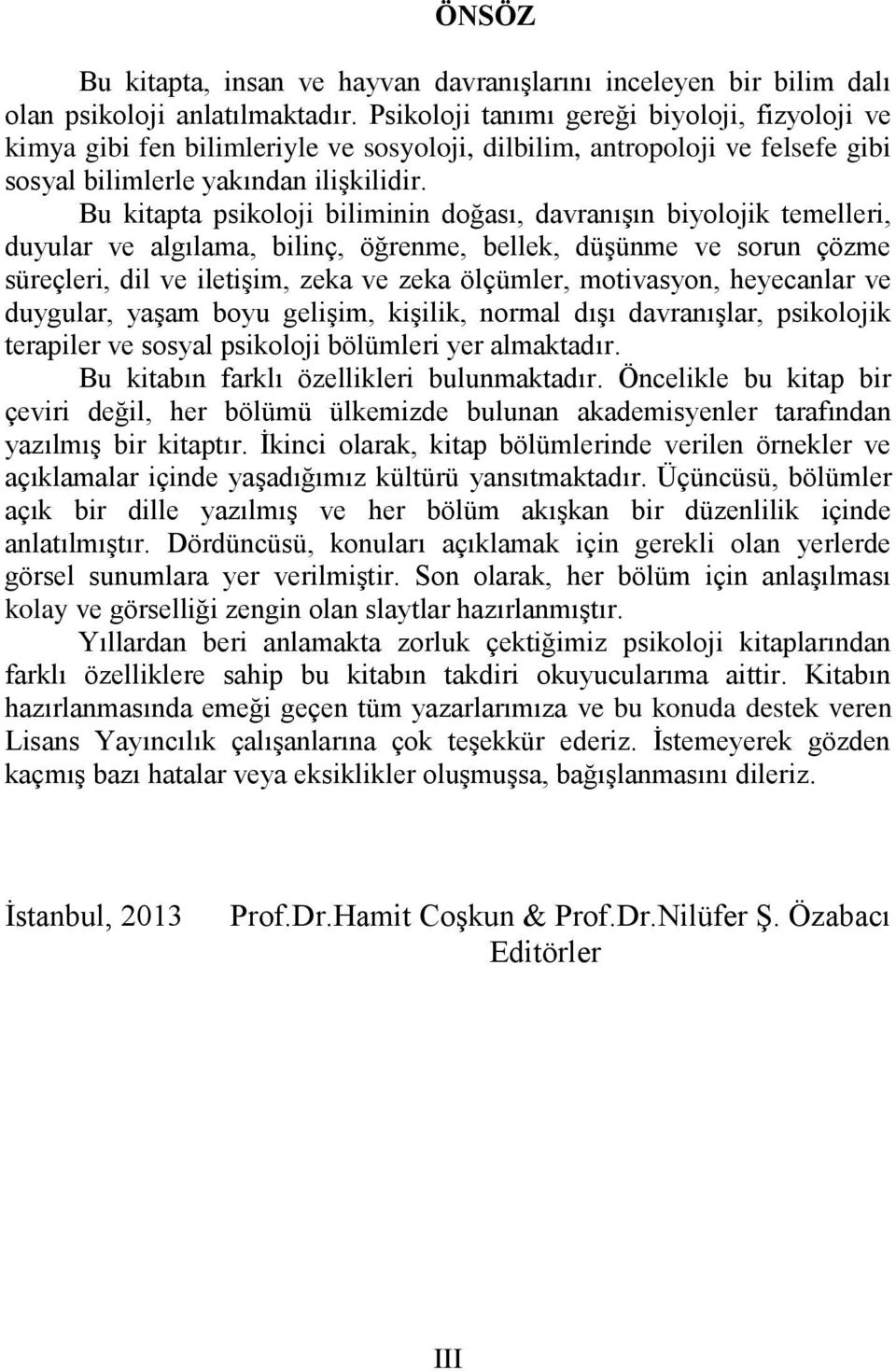 Bu kitapta psikoloji biliminin doğası, davranışın biyolojik temelleri, duyular ve algılama, bilinç, öğrenme, bellek, düşünme ve sorun çözme süreçleri, dil ve iletişim, zeka ve zeka ölçümler,