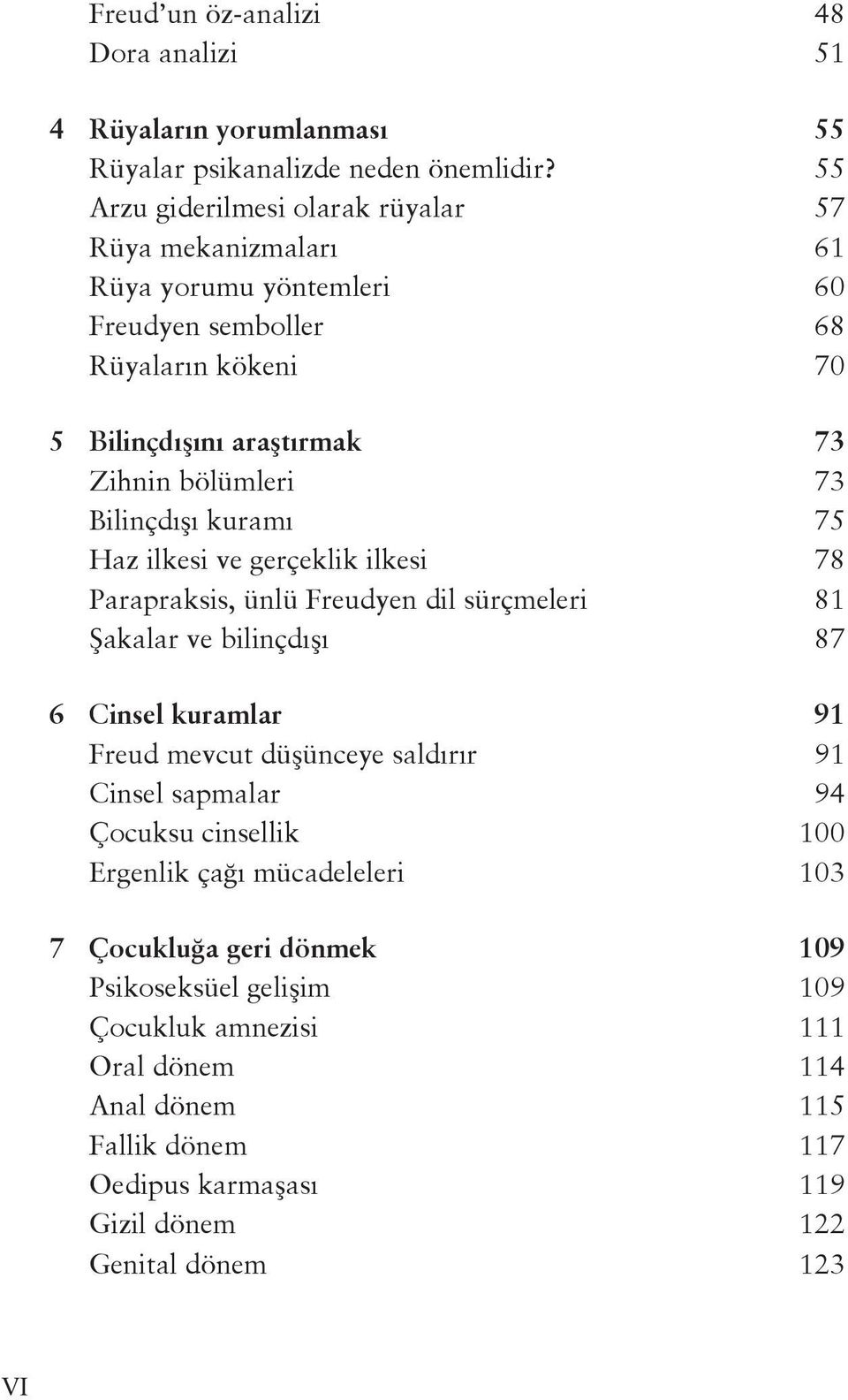 Bilinçdışı kuramı 75 Haz ilkesi ve gerçeklik ilkesi 78 Parapraksis, ünlü Freudyen dil sürçmeleri 81 Şakalar ve bilinçdışı 87 6 Cinsel kuramlar 91 Freud mevcut düşünceye saldırır