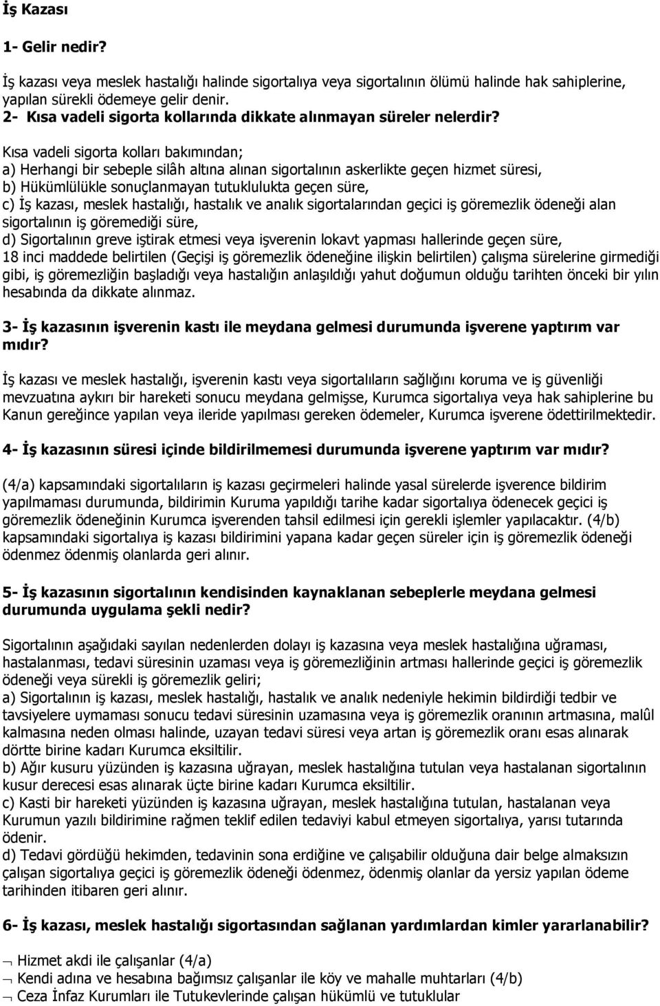 Kısa vadeli sigorta kolları bakımından; a) Herhangi bir sebeple silâh altına alınan sigortalının askerlikte geçen hizmet süresi, b) Hükümlülükle sonuçlanmayan tutuklulukta geçen süre, c) İş kazası,