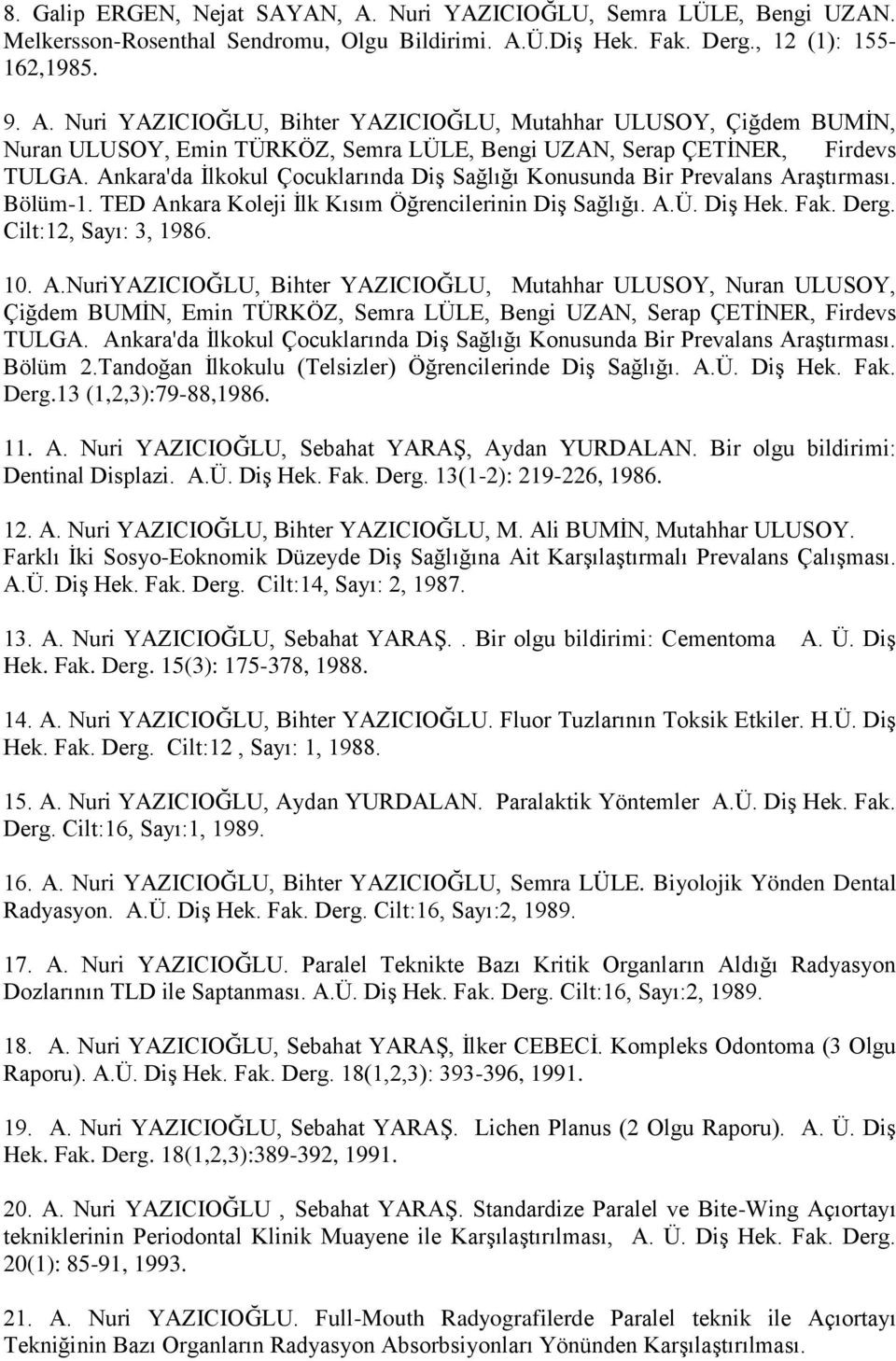 aĢtırması. Bölüm-1. TED Ankara Koleji Ġlk Kısım Öğrencilerinin DiĢ Sağlığı. A.Ü. DiĢ Hek. Fak. Derg. Cilt:12, Sayı: 3, 1986. 10. A.NuriYAZICIOĞLU, Bihter YAZICIOĞLU, Mutahhar ULUSOY, Nuran ULUSOY, Çiğdem BUMĠN, Emin TÜRKÖZ, Semra LÜLE, Bengi UZAN, Serap ÇETĠNER, Firdevs TULGA.