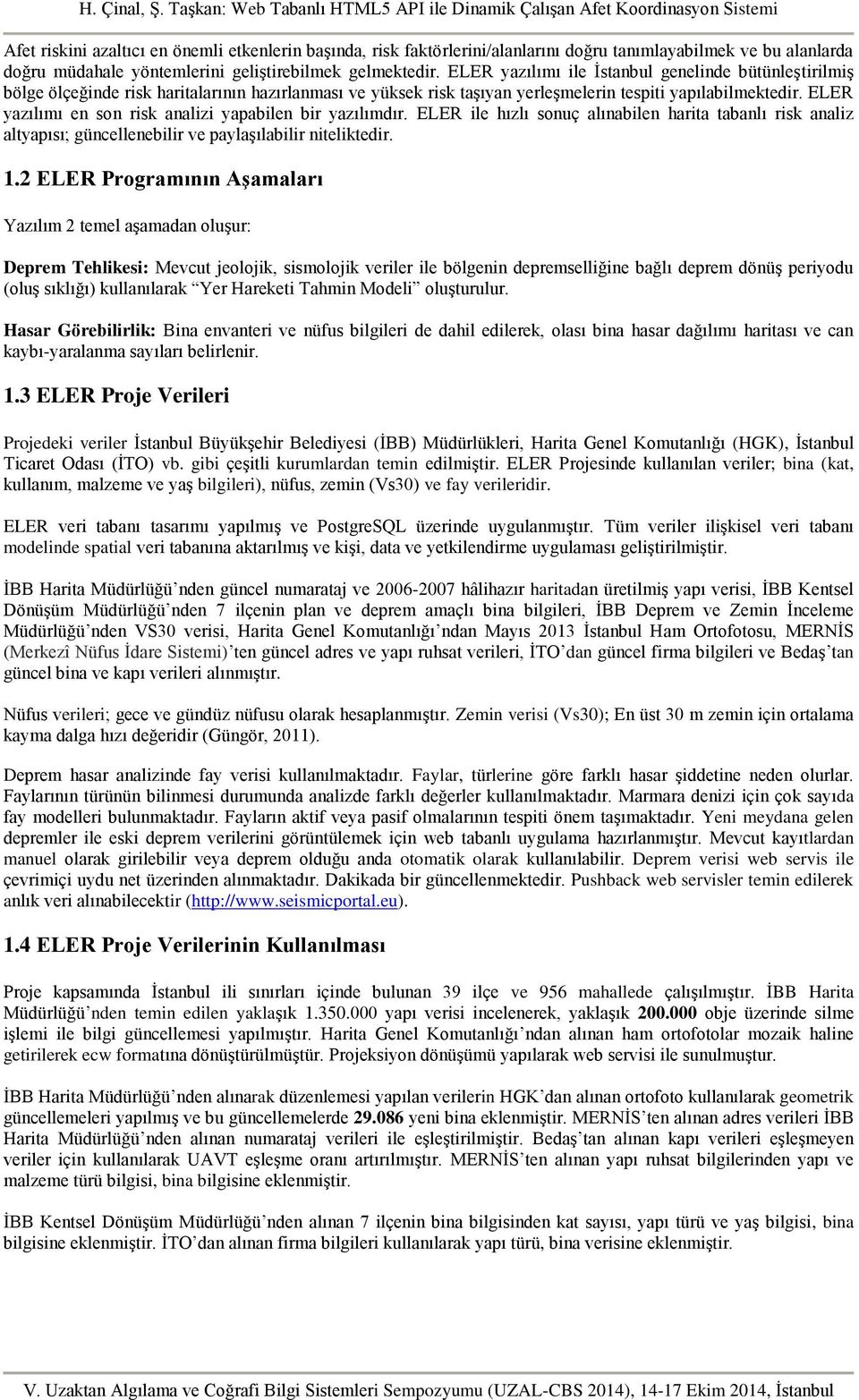 ELER yazılımı en son risk analizi yapabilen bir yazılımdır. ELER ile hızlı sonuç alınabilen harita tabanlı risk analiz altyapısı; güncellenebilir ve paylaşılabilir niteliktedir. 1.