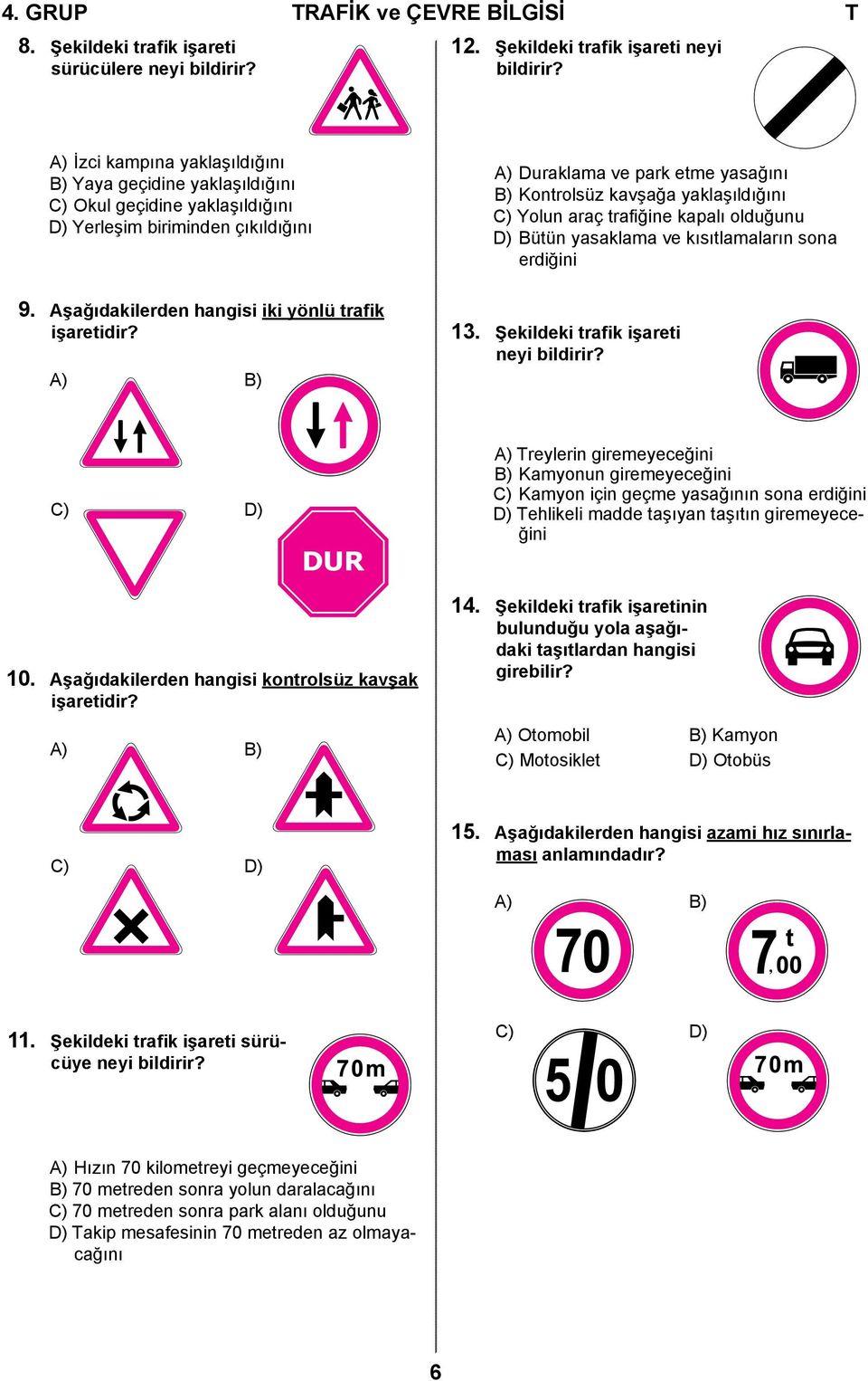 yaklaşıldığını C) Yolun araç trafiğine kapalı olduğunu D) Bütün yasaklama ve kısıtlamaların sona erdiğini 9. Aşağıdakilerden hangisi iki yönlü trafik işaretidir? A) B) 13.