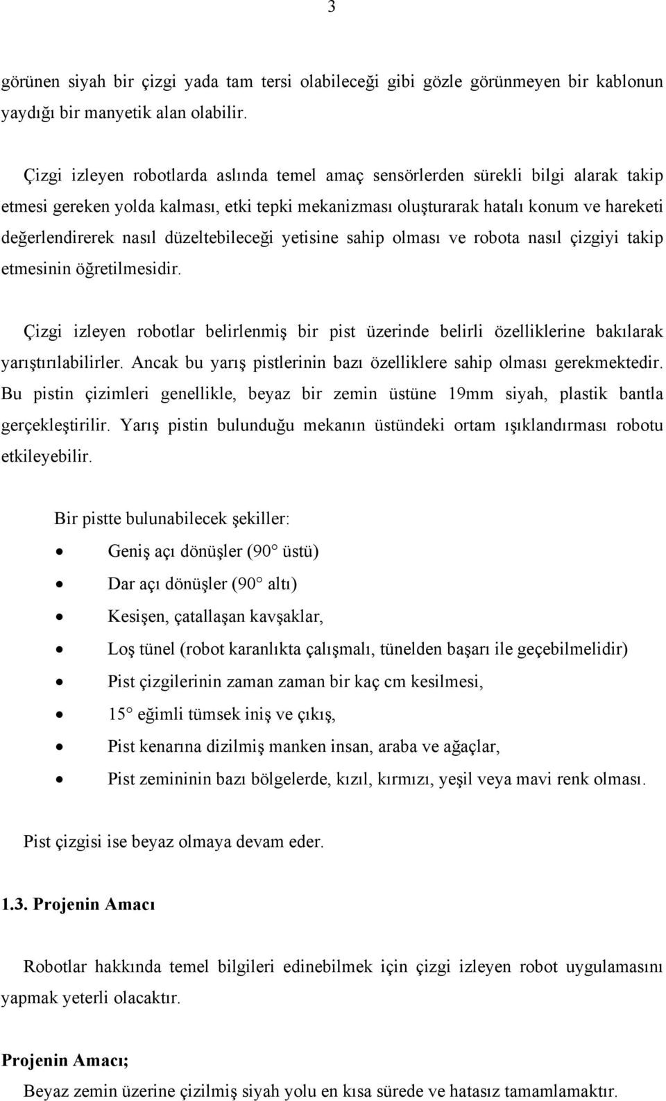 düzeltebileceği yetisine sahip olması ve robota nasıl çizgiyi takip etmesinin öğretilmesidir. Çizgi izleyen robotlar belirlenmiş bir pist üzerinde belirli özelliklerine bakılarak yarıştırılabilirler.