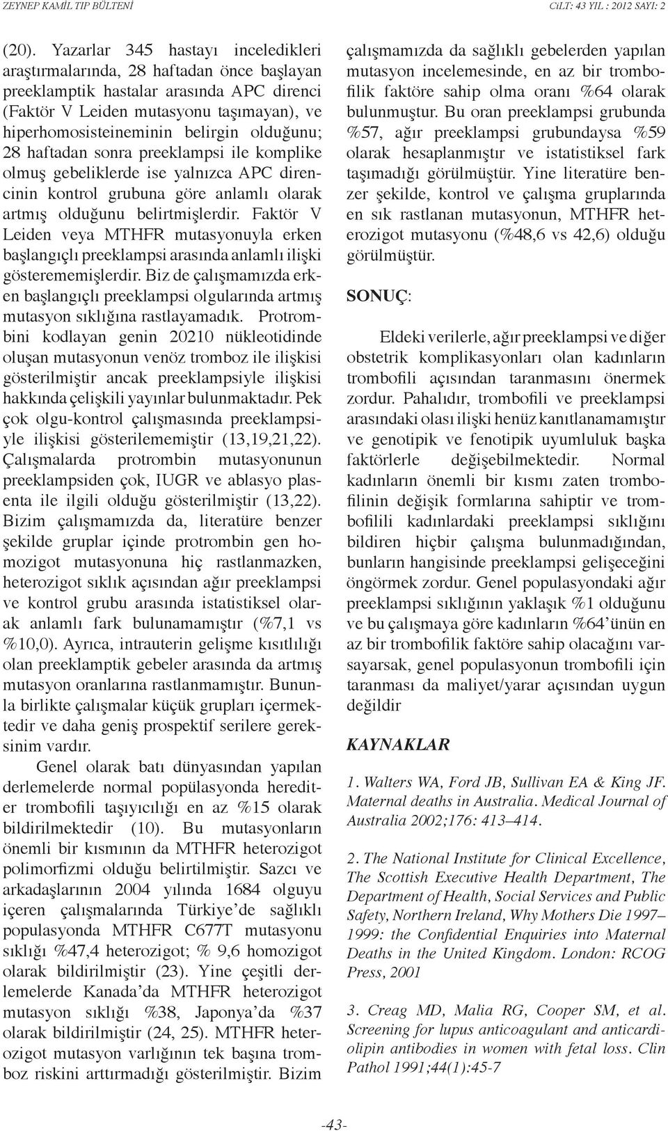 Faktör V Leiden veya mutasyonuyla erken başlangıçlı preeklampsi arasında anlamlı ilişki gösterememişlerdir.