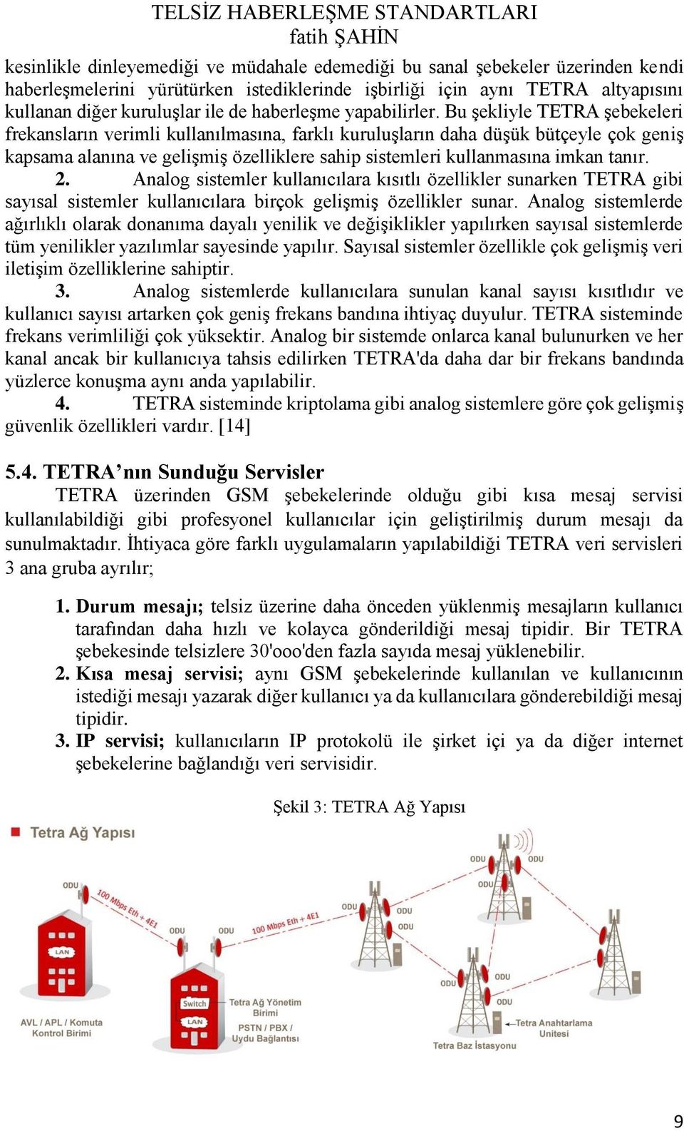 Bu şekliyle TETRA şebekeleri frekansların verimli kullanılmasına, farklı kuruluşların daha düşük bütçeyle çok geniş kapsama alanına ve gelişmiş özelliklere sahip sistemleri kullanmasına imkan tanır.