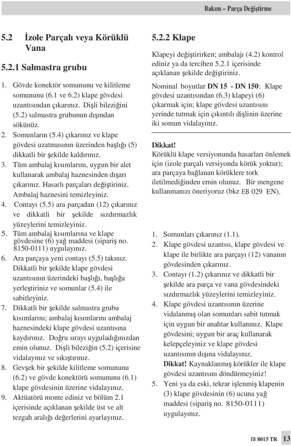 Tüm ambalaj kısımlarını, uygun bir alet kullanarak ambalaj haznesinden dışarı çıkarınız. Hasarlı parçaları değiştiriniz. Ambalaj haznesini temizleyiniz. 4. Contayı (5.