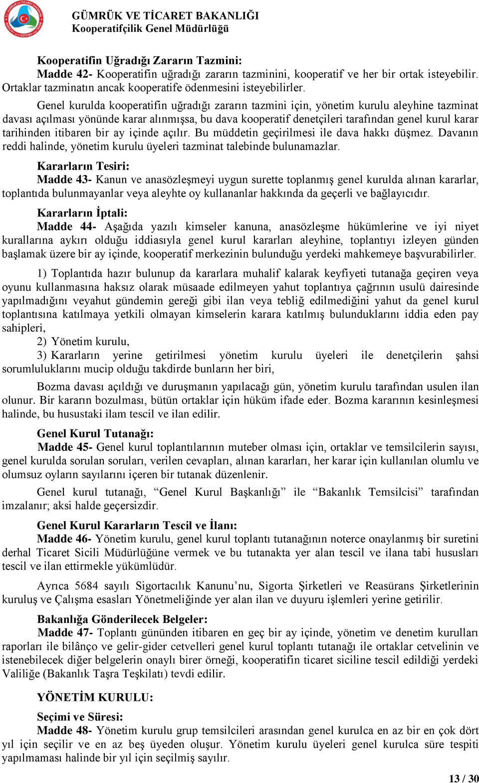 tarihinden itibaren bir ay içinde açılır. Bu müddetin geçirilmesi ile dava hakkı düşmez. Davanın reddi halinde, yönetim kurulu üyeleri tazminat talebinde bulunamazlar.