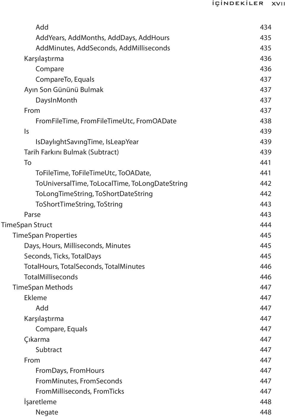 ToUniversalTime, ToLocalTime, ToLongDateString 442 ToLongTimeString, ToShortDateString 442 ToShortTimeString, ToString 443 Parse 443 TimeSpan Struct 444 TimeSpan Properties 445 Days, Hours,