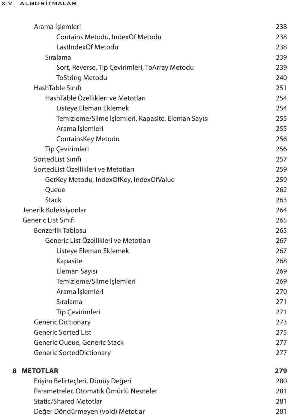 Sınıfı 257 SortedList Özellikleri ve Metotları 259 GetKey Metodu, IndexOfKey, IndexOfValue 259 Queue 262 Stack 263 Jenerik Koleksiyonlar 264 Generic List Sınıfı 265 Benzerlik Tablosu 265 Generic List