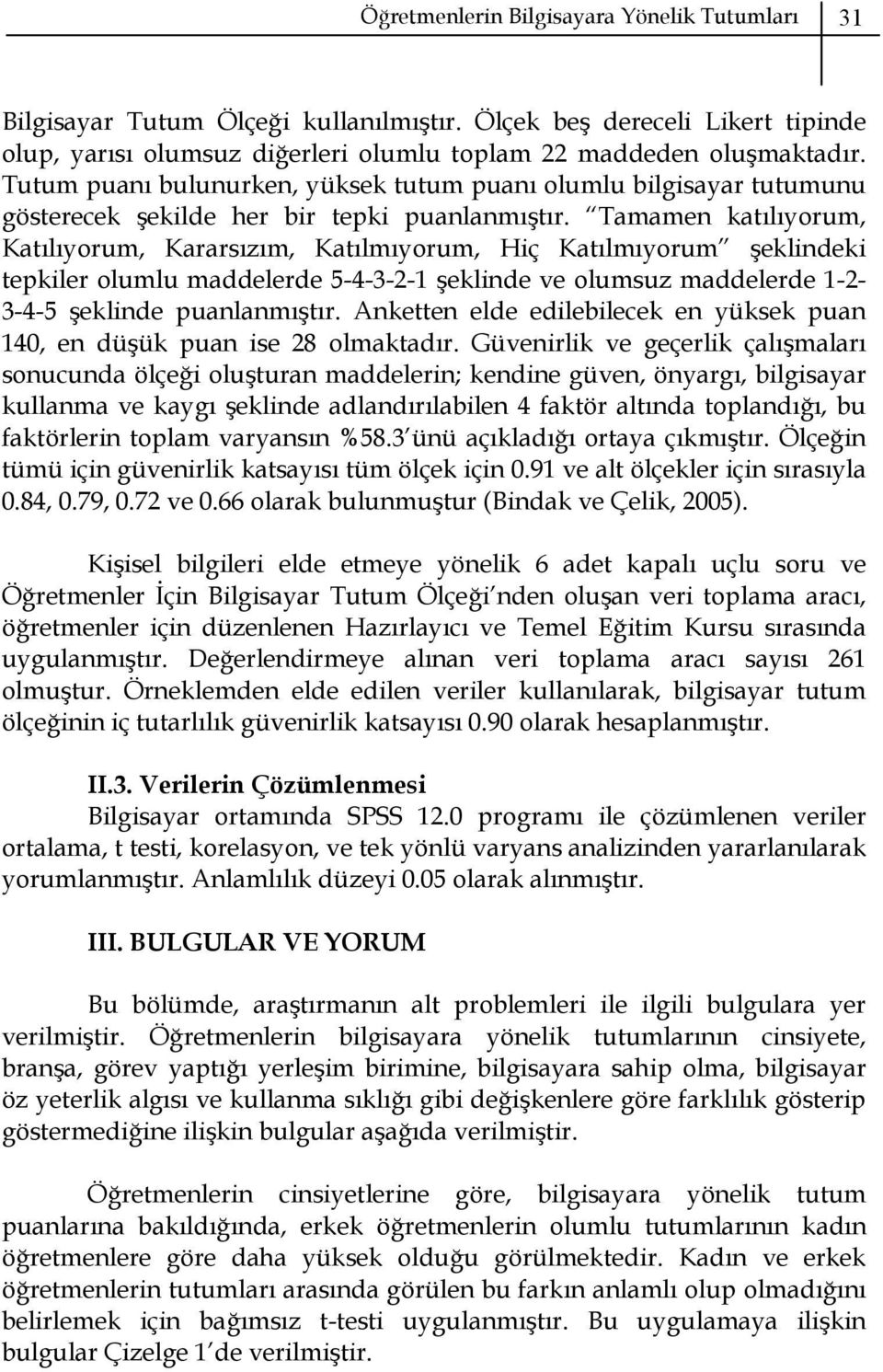 Tamamen katılıyorum, Katılıyorum, Kararsızım, Katılmıyorum, Hiç Katılmıyorum şeklindeki tepkiler olumlu maddelerde 5-4-3-2-1 şeklinde ve olumsuz maddelerde 1-2- 3-4-5 şeklinde puanlanmıştır.