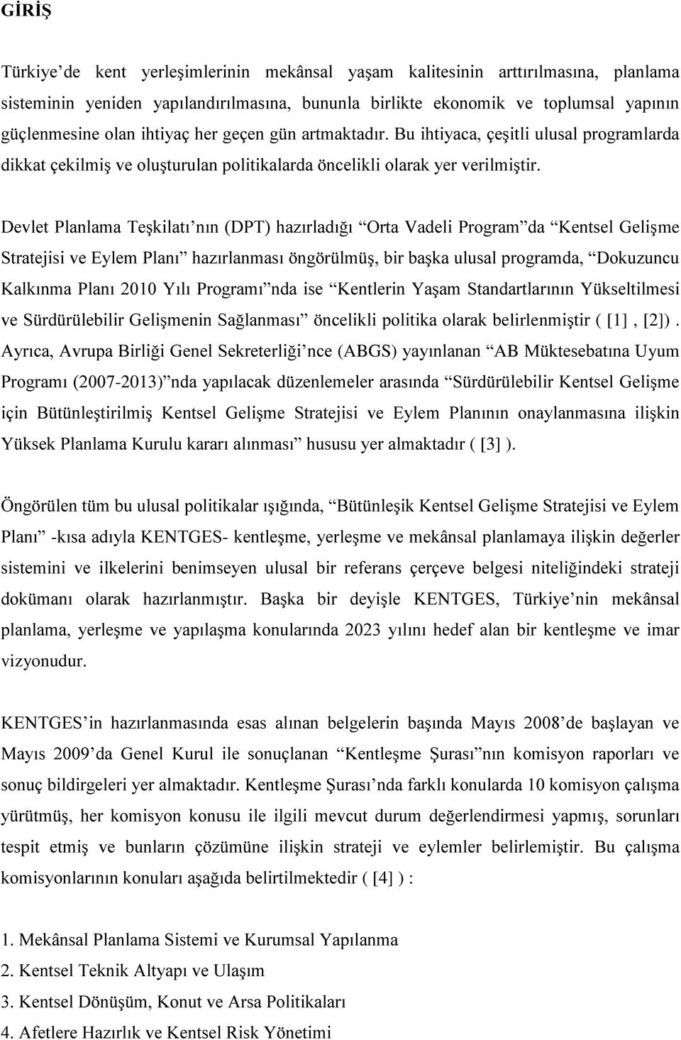 Devlet Planlama Teşkilatı nın (DPT) hazırladığı Orta Vadeli Program da Kentsel Gelişme Stratejisi ve Eylem Planı hazırlanması öngörülmüş, bir başka ulusal programda, Dokuzuncu Kalkınma Planı 2010