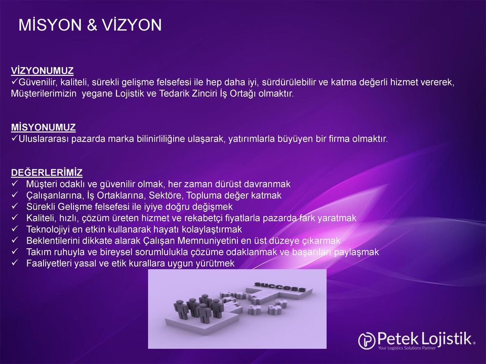 DEĞERLERİMİZ Müşteri odaklı ve güvenilir olmak, her zaman dürüst davranmak Çalışanlarına, İş Ortaklarına, Sektöre, Topluma değer katmak Sürekli Gelişme felsefesi ile iyiye doğru değişmek Kaliteli,