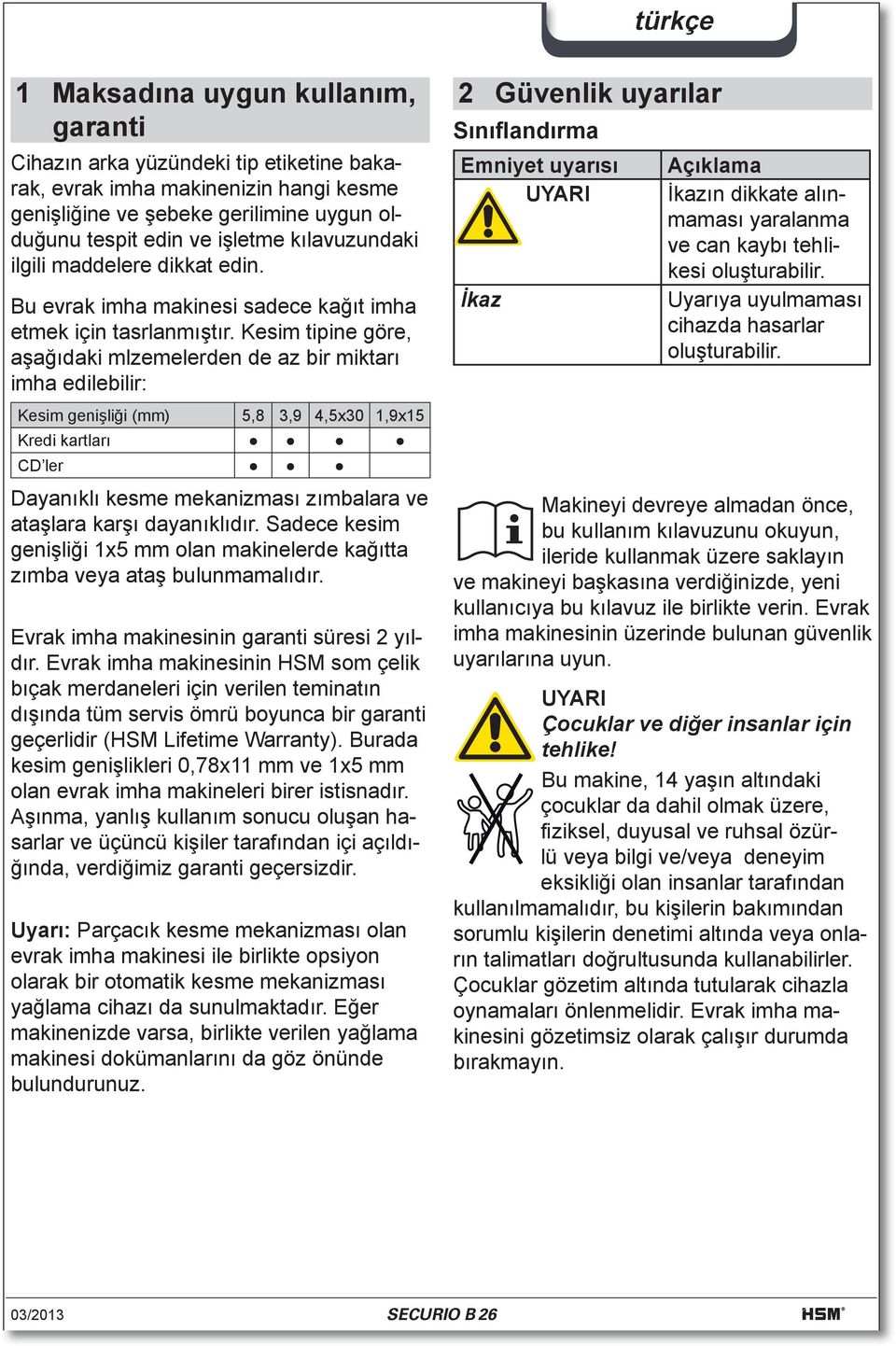 Kesim tipine göre, aşağıdaki mlzemelerden de az bir miktarı imha edilebilir: Kesim genişliği (mm) 5,8 3,9 4,5x30 1,9x15 Kredi kartları CD ler Dayanıklı kesme mekanizması zımbalara ve ataşlara karşı