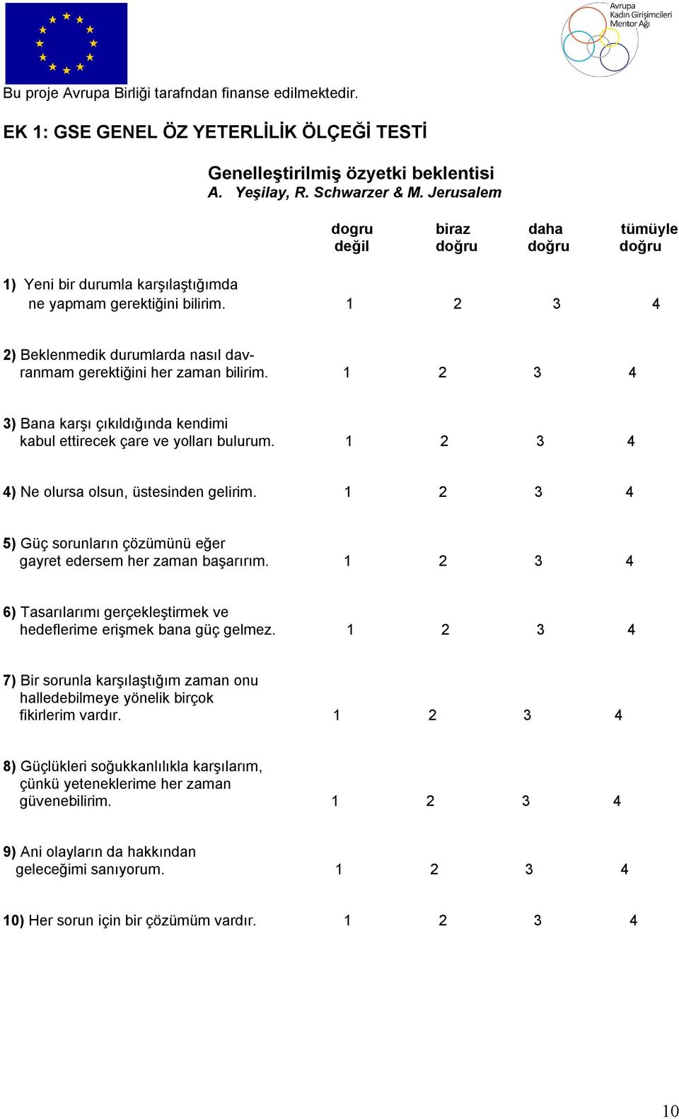 1 2 3 4 2) Beklenmedik durumlarda nasıl davranmam gerektiğini her zaman bilirim. 1 2 3 4 3) Bana karşı çıkıldığında kendimi kabul ettirecek çare ve yolları bulurum.