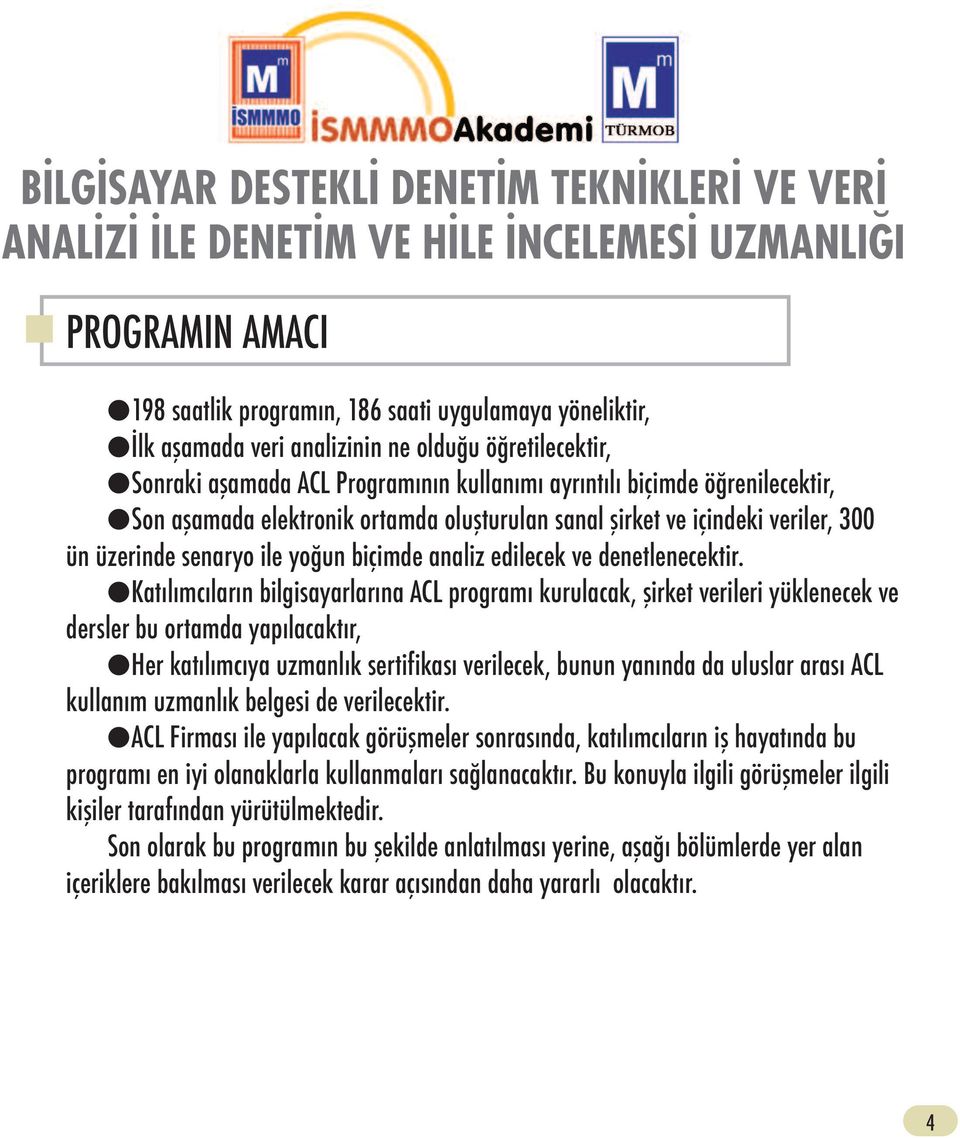 Katılımcıların bilgisayarlarına ACL programı kurulacak, şirket verileri yüklenecek ve dersler bu ortamda yapılacaktır, Her katılımcıya uzmanlık sertifikası verilecek, bunun yanında da uluslar arası