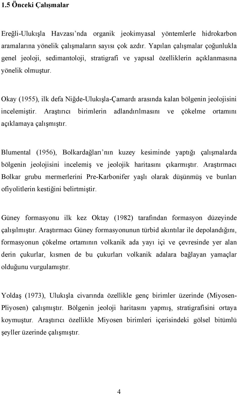 Okay (1955), ilk defa Niğde-Ulukışla-Çamardı arasında kalan bölgenin jeolojisini incelemiştir. Araştırıcı birimlerin adlandırılmasını ve çökelme ortamını açıklamaya çalışmıştır.
