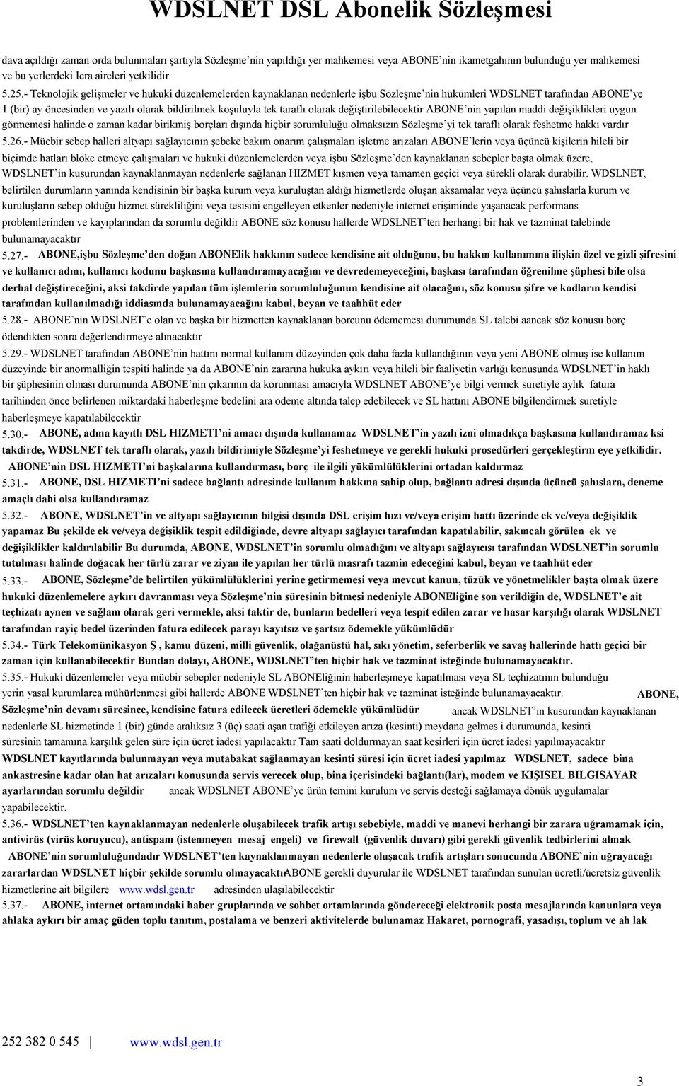 - Teknolojik gelişmeler ve hukuki düzenlemelerden kaynaklanan nedenlerle işbu Sözleşme nin hükümleri WDSLNET tarafından ABONE ye 1 (bir) ay öncesinden ve yazılı olarak bildirilmek koşuluyla tek