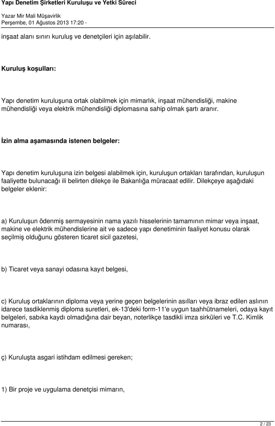 İzin alma aşamasında istenen belgeler: Yapı denetim kuruluşuna izin belgesi alabilmek için, kuruluşun ortakları tarafından, kuruluşun faaliyette bulunacağı ili belirten dilekçe ile Bakanlığa müracaat