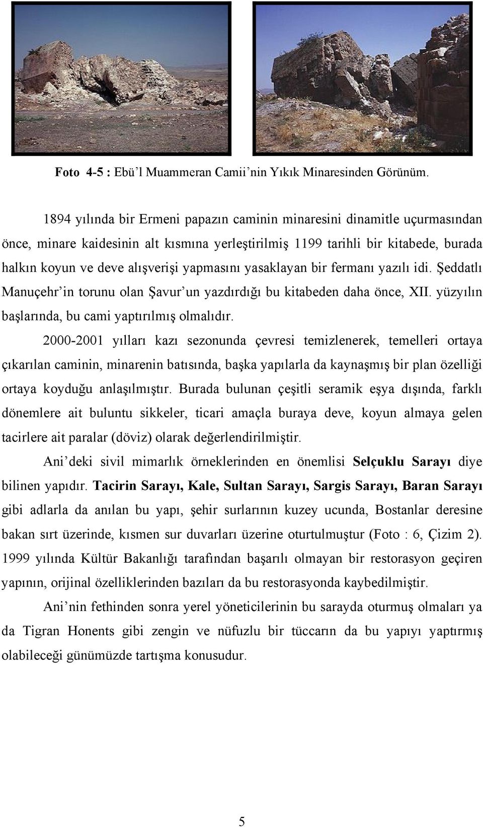 yapmasını yasaklayan bir fermanı yazılı idi. Şeddatlı Manuçehr in torunu olan Şavur un yazdırdığı bu kitabeden daha önce, XII. yüzyılın başlarında, bu cami yaptırılmış olmalıdır.