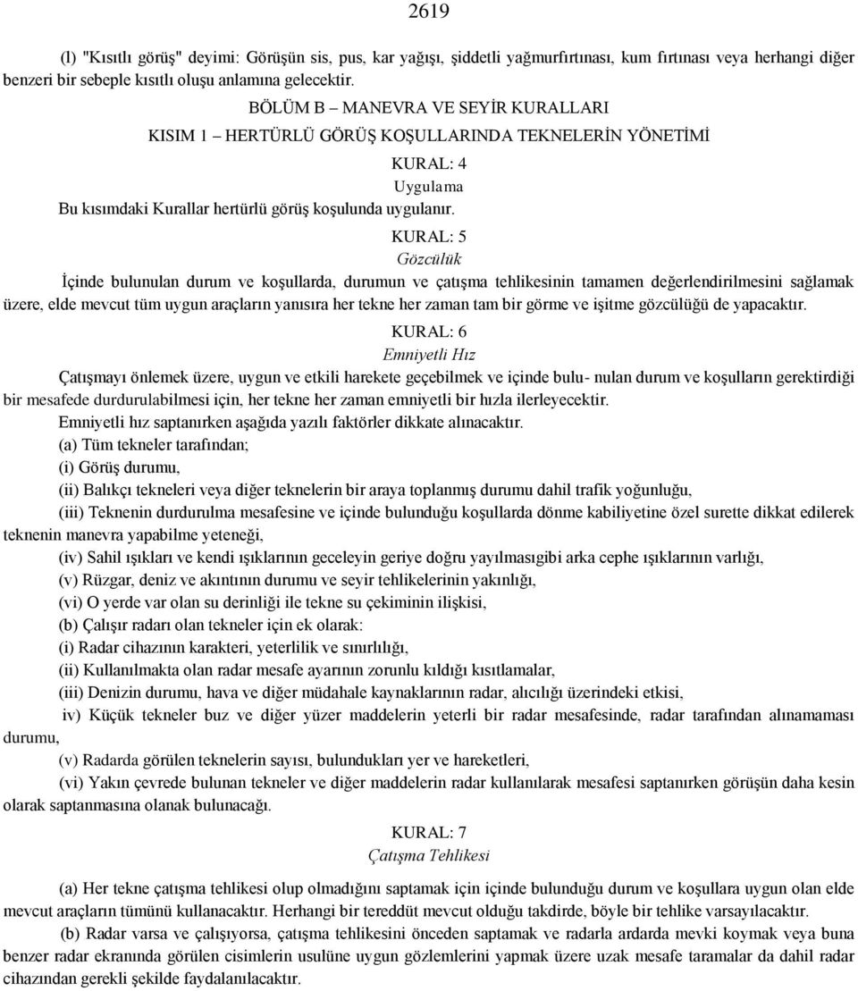 KURAL: 5 Gözcülük İçinde bulunulan durum ve koşullarda, durumun ve çatışma tehlikesinin tamamen değerlendirilmesini sağlamak üzere, elde mevcut tüm uygun araçların yanısıra her tekne her zaman tam