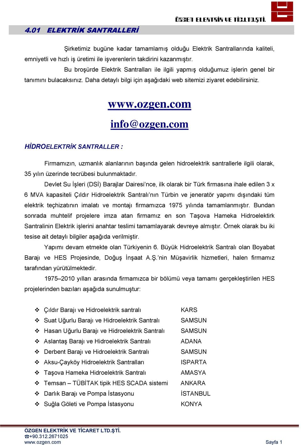 com HİDROELEKTRİK SANTRALLER : Firmamızın, uzmanlık alanlarının başında gelen hidroelektrik santrallerle ilgili olarak, 35 yılın üzerinde tecrübesi bulunmaktadır.