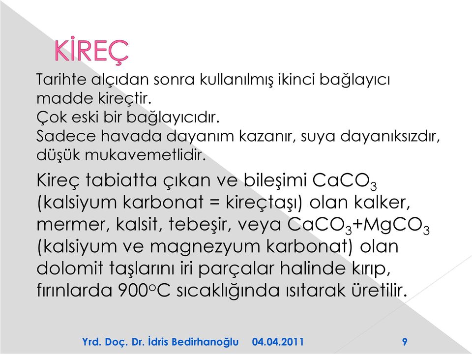 Kireç tabiatta çıkan ve bileşimi CaCO 3 (kalsiyum karbonat = kireçtaşı) olan kalker, mermer, kalsit,