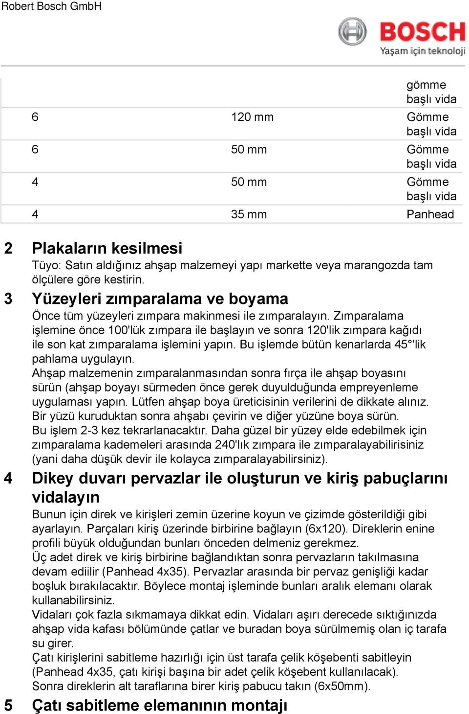 Zımparalama işlemine önce 100'lük zımpara ile başlayın ve sonra 120'lik zımpara kağıdı ile son kat zımparalama işlemini yapın. Bu işlemde bütün kenarlarda 45 'lik pahlama uygulayın.