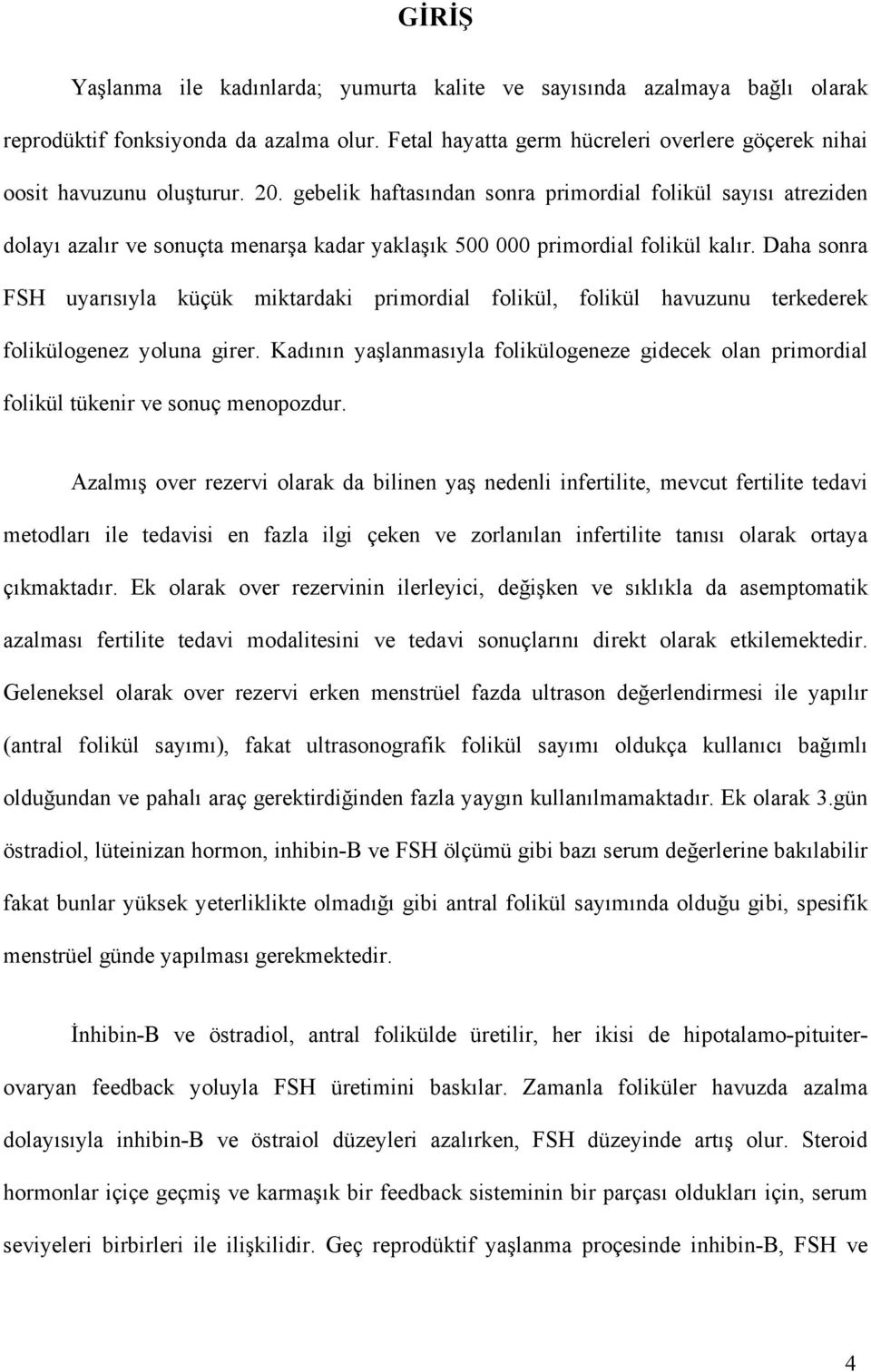 Daha sonra FSH uyarısıyla küçük miktardaki primordial folikül, folikül havuzunu terkederek folikülogenez yoluna girer.