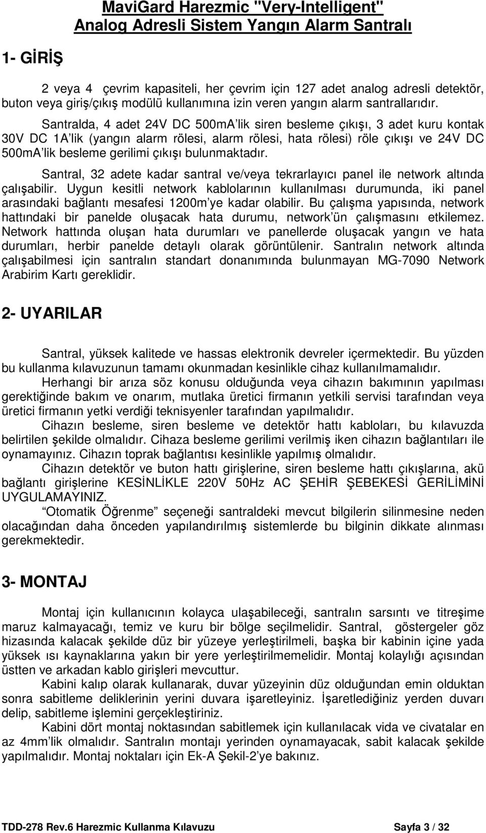 Santralda, 4 adet 24V DC 500mA lik siren besleme çıkışı, 3 adet kuru kontak 30V DC 1A lik (yangın alarm rölesi, alarm rölesi, hata rölesi) röle çıkışı ve 24V DC 500mA lik besleme gerilimi çıkışı