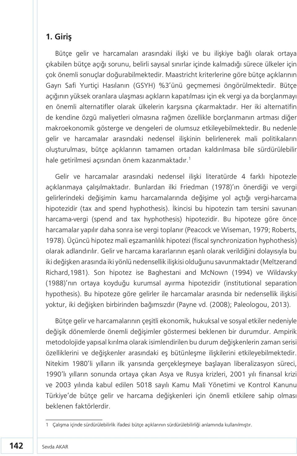 Bütçe açığının yüksek oranlara ulaşması açıkların kapatılması için ek vergi ya da borçlanmayı en önemli alternatifler olarak ülkelerin karşısına çıkarmaktadır.