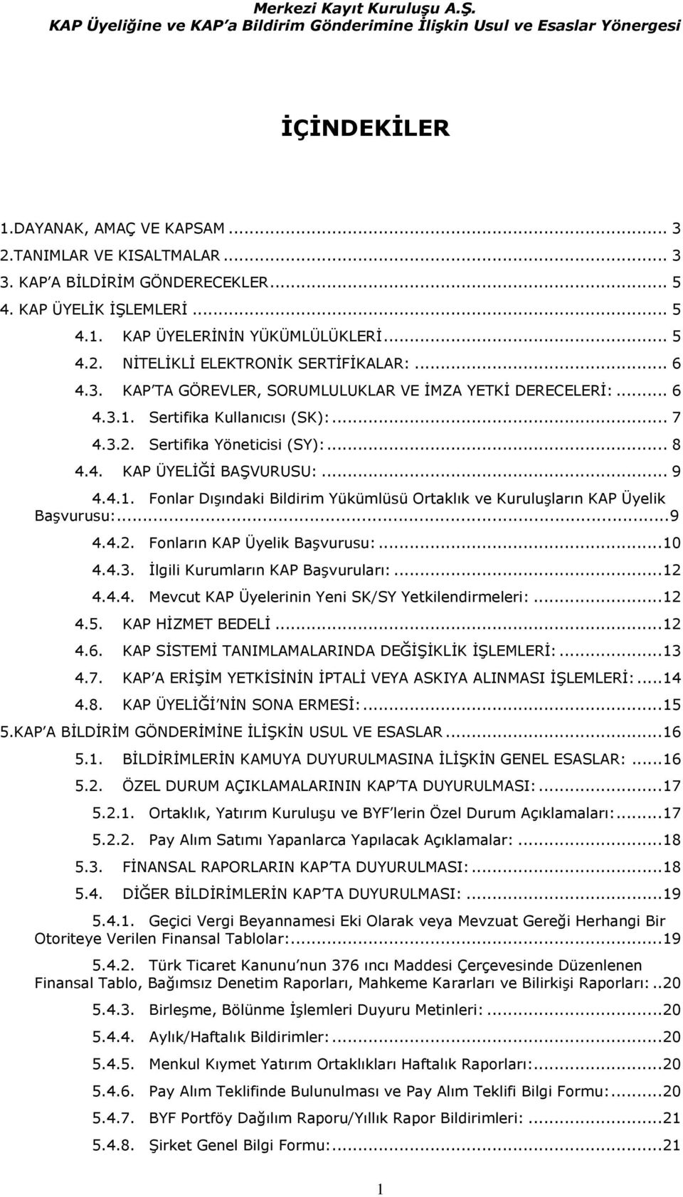 ..9 4.4.2. Fonların KAP Üyelik Başvurusu:... 10 4.4.3. İlgili Kurumların KAP Başvuruları:... 12 4.4.4. Mevcut KAP Üyelerinin Yeni SK/SY Yetkilendirmeleri:... 12 4.5. KAP HİZMET BEDELİ... 12 4.6.