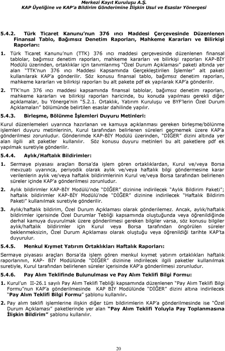 için tanımlanmış Özel Durum Açıklaması paketi altında yer alan TTK nun 376 ıncı Maddesi Kapsamında Gerçekleştirilen İşlemler alt paketi kullanılarak KAP a gönderilir.