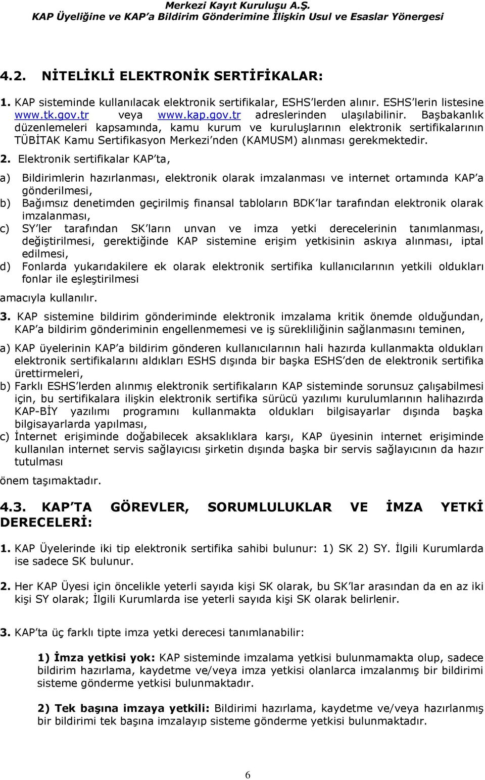 Elektronik sertifikalar KAP ta, a) Bildirimlerin hazırlanması, elektronik olarak imzalanması ve internet ortamında KAP a gönderilmesi, b) Bağımsız denetimden geçirilmiş finansal tabloların BDK lar