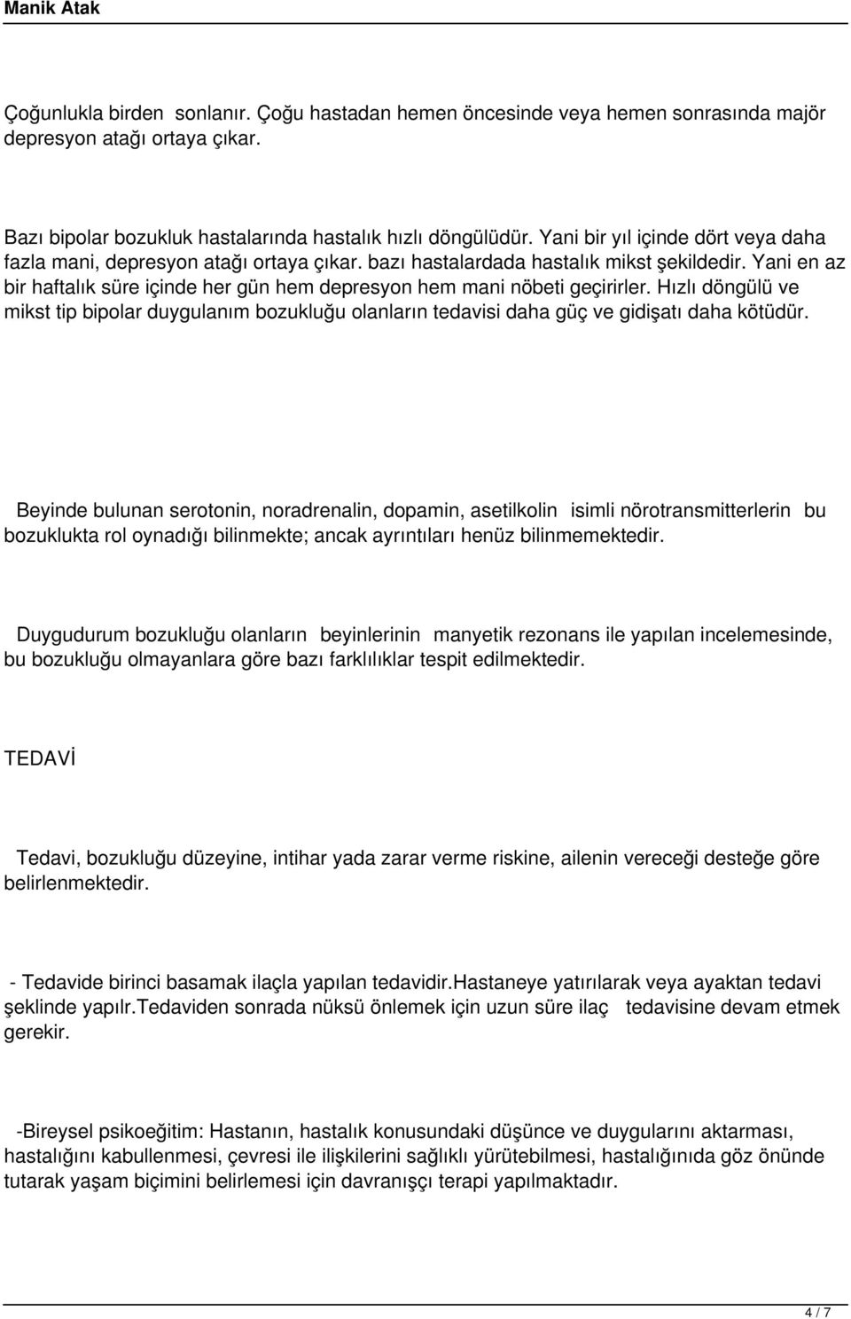 Yani en az bir haftalık süre içinde her gün hem depresyon hem mani nöbeti geçirirler. Hızlı döngülü ve mikst tip bipolar duygulanım bozukluğu olanların tedavisi daha güç ve gidişatı daha kötüdür.