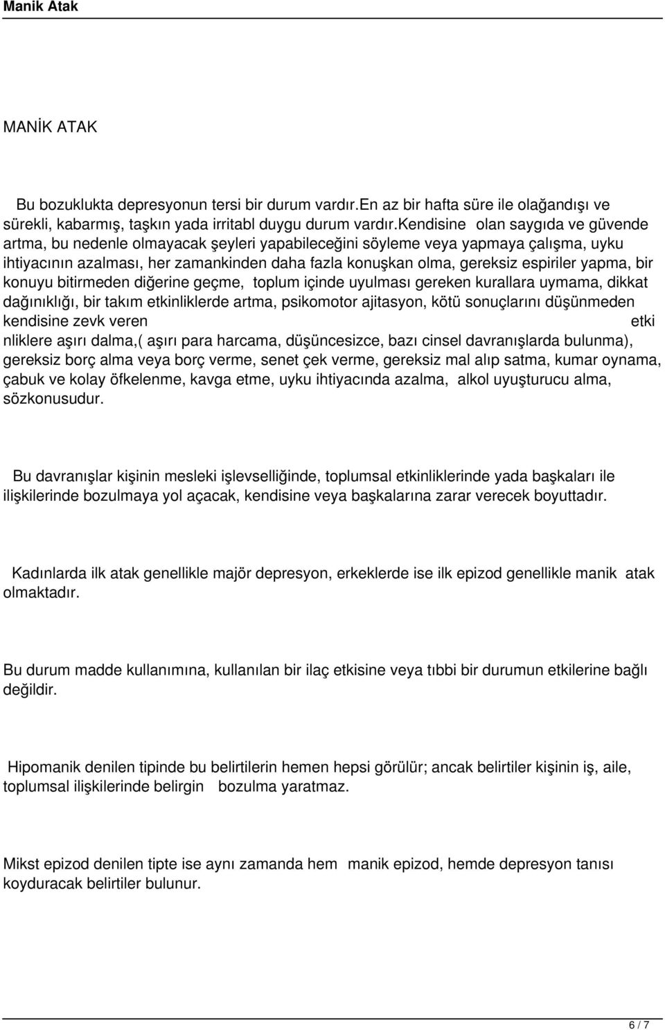 espiriler yapma, bir konuyu bitirmeden diğerine geçme, toplum içinde uyulması gereken kurallara uymama, dikkat dağınıklığı, bir takım etkinliklerde artma, psikomotor ajitasyon, kötü sonuçlarını