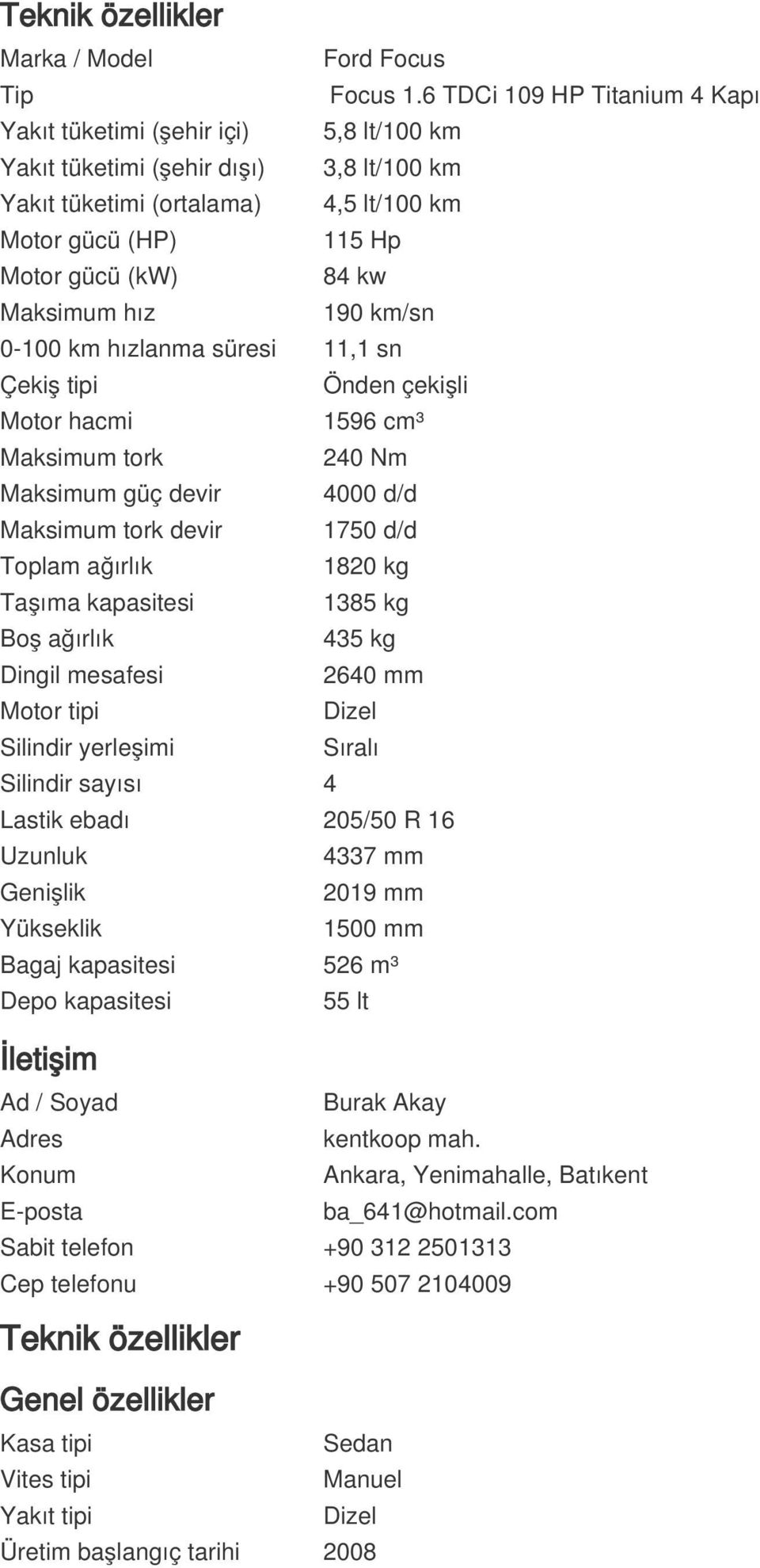 Maksimum hız 190 km/sn 0-100 km hızlanma süresi 11,1 sn Çekiş tipi Önden çekişli Motor hacmi 1596 cm³ Maksimum tork 240 Nm Maksimum güç devir 4000 d/d Maksimum tork devir 1750 d/d Toplam ağırlık 1820