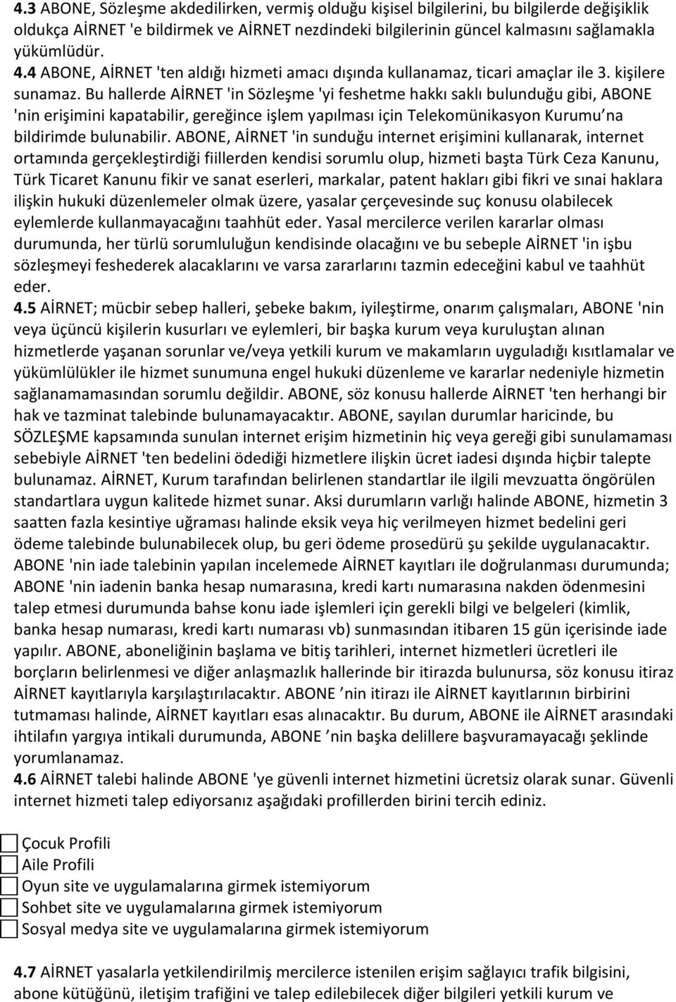 Bu hallerde AİRNET 'in Sözleşme 'yi feshetme hakkı saklı bulunduğu gibi, ABONE 'nin erişimini kapatabilir, gereğince işlem yapılması için Telekomünikasyon Kurumu na bildirimde bulunabilir.