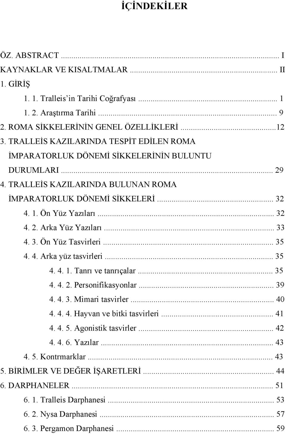 .. 33 4. 3. Ön Yüz Tasvirleri... 35 4. 4. Arka yüz tasvirleri... 35 4. 4. 1. Tanrı ve tanrıçalar... 35 4. 4. 2. Personifikasyonlar... 39 4. 4. 3. Mimari tasvirler... 40 4. 4. 4. Hayvan ve bitki tasvirleri.