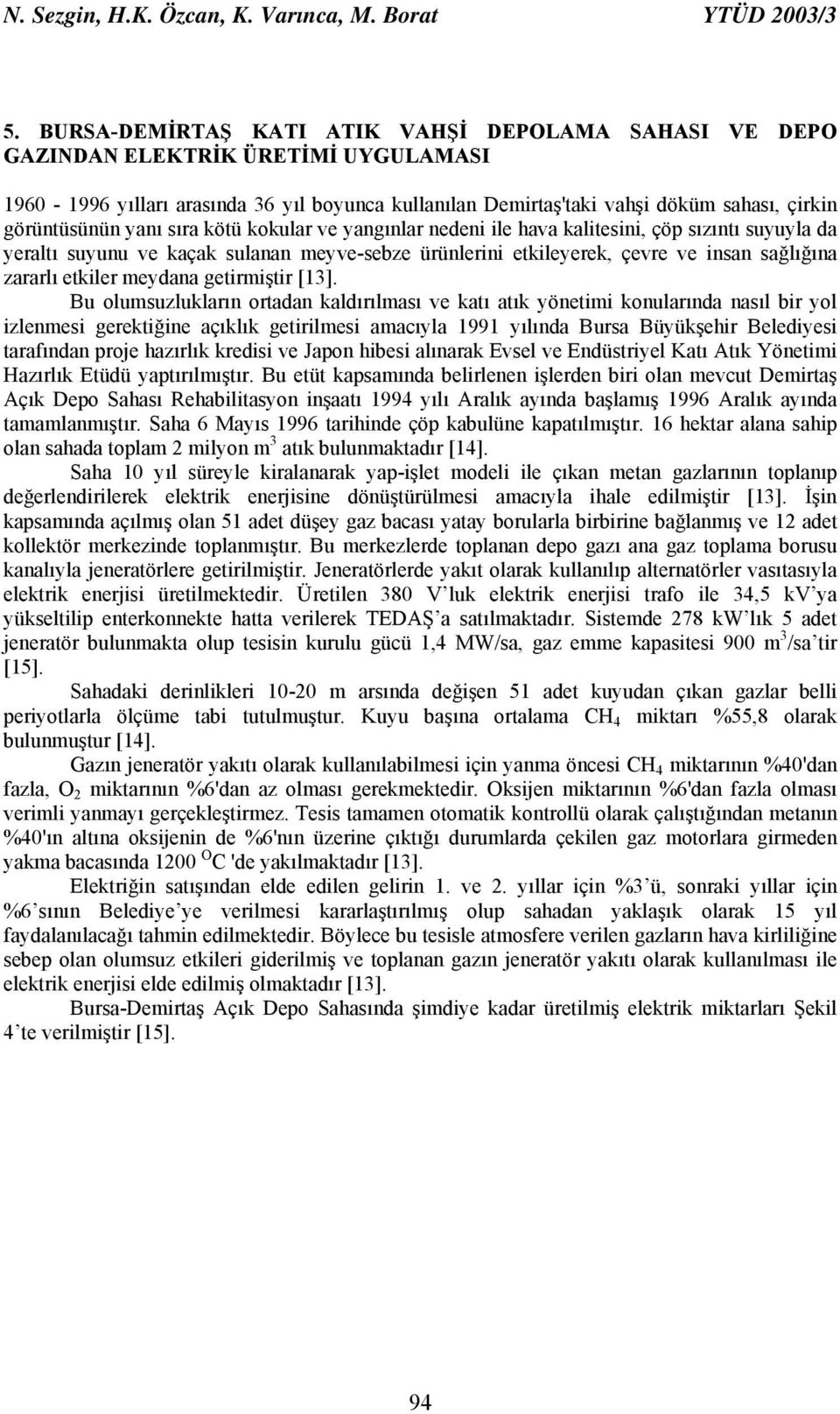 yanı sıra kötü kokular ve yangınlar nedeni ile hava kalitesini, çöp sızıntı suyuyla da yeraltı suyunu ve kaçak sulanan meyve-sebze ürünlerini etkileyerek, çevre ve insan sağlığına zararlı etkiler