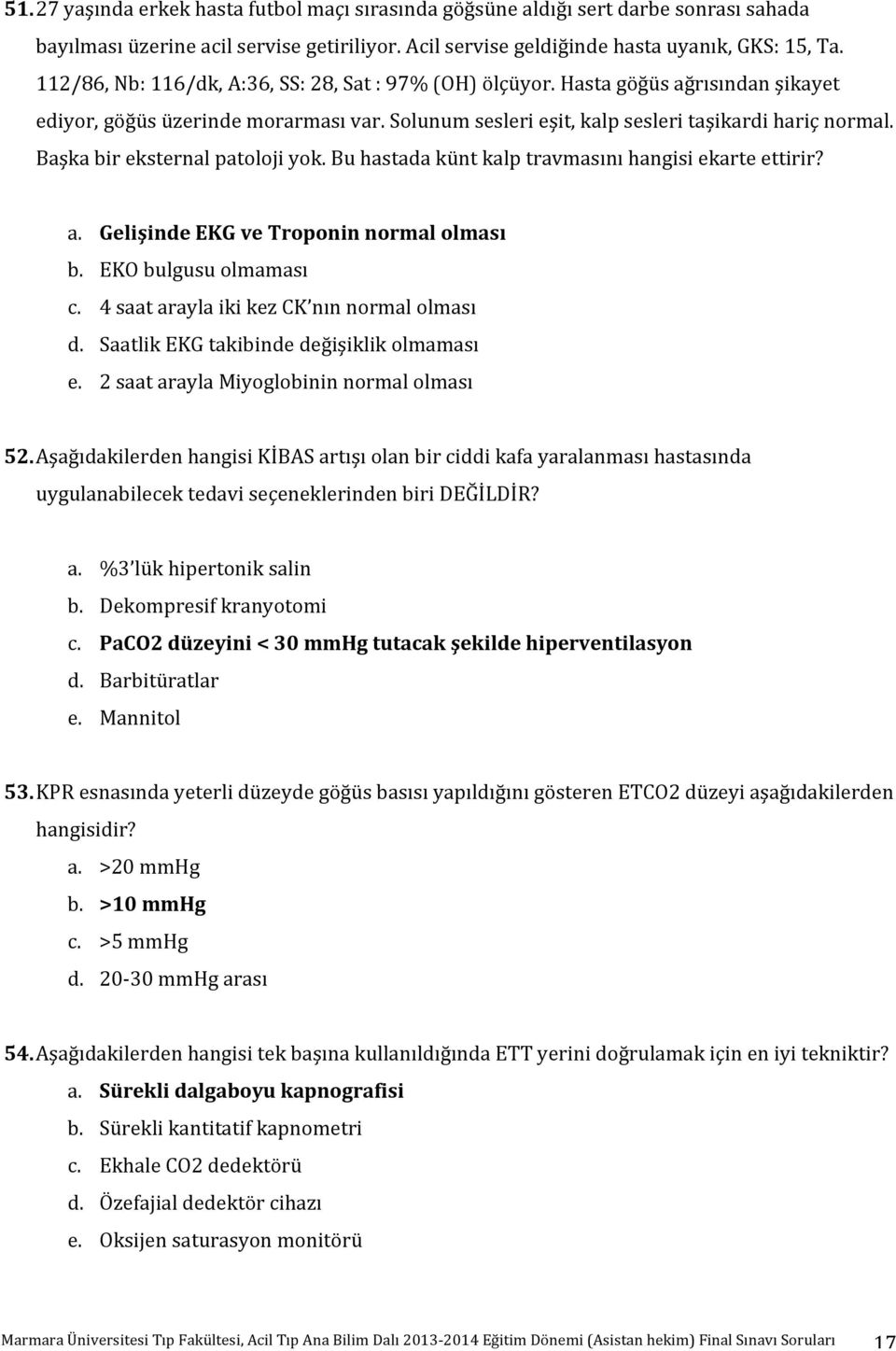 Başka bir eksternal patoloji yok. Bu hastada künt kalp travmasını hangisi ekarte ettirir? a. Gelişinde EKG ve Troponin normal olması b. EKO bulgusu olmaması c.